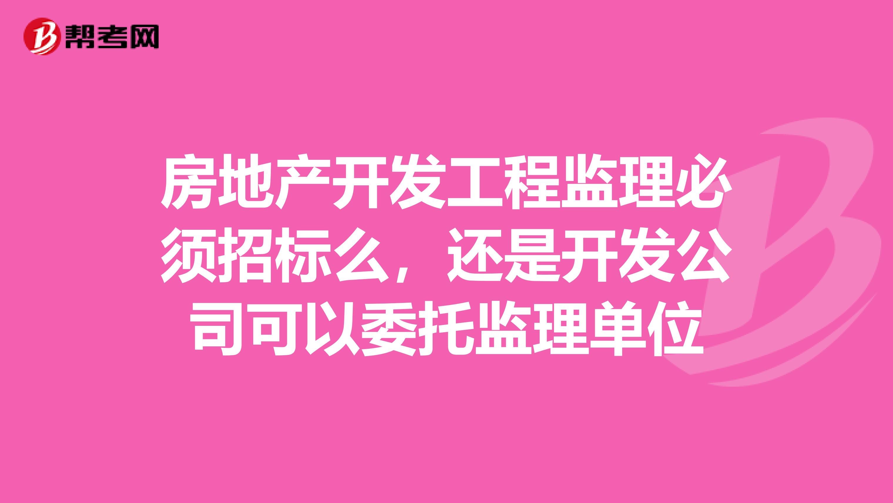 房地产开发工程监理必须招标么，还是开发公司可以委托监理单位