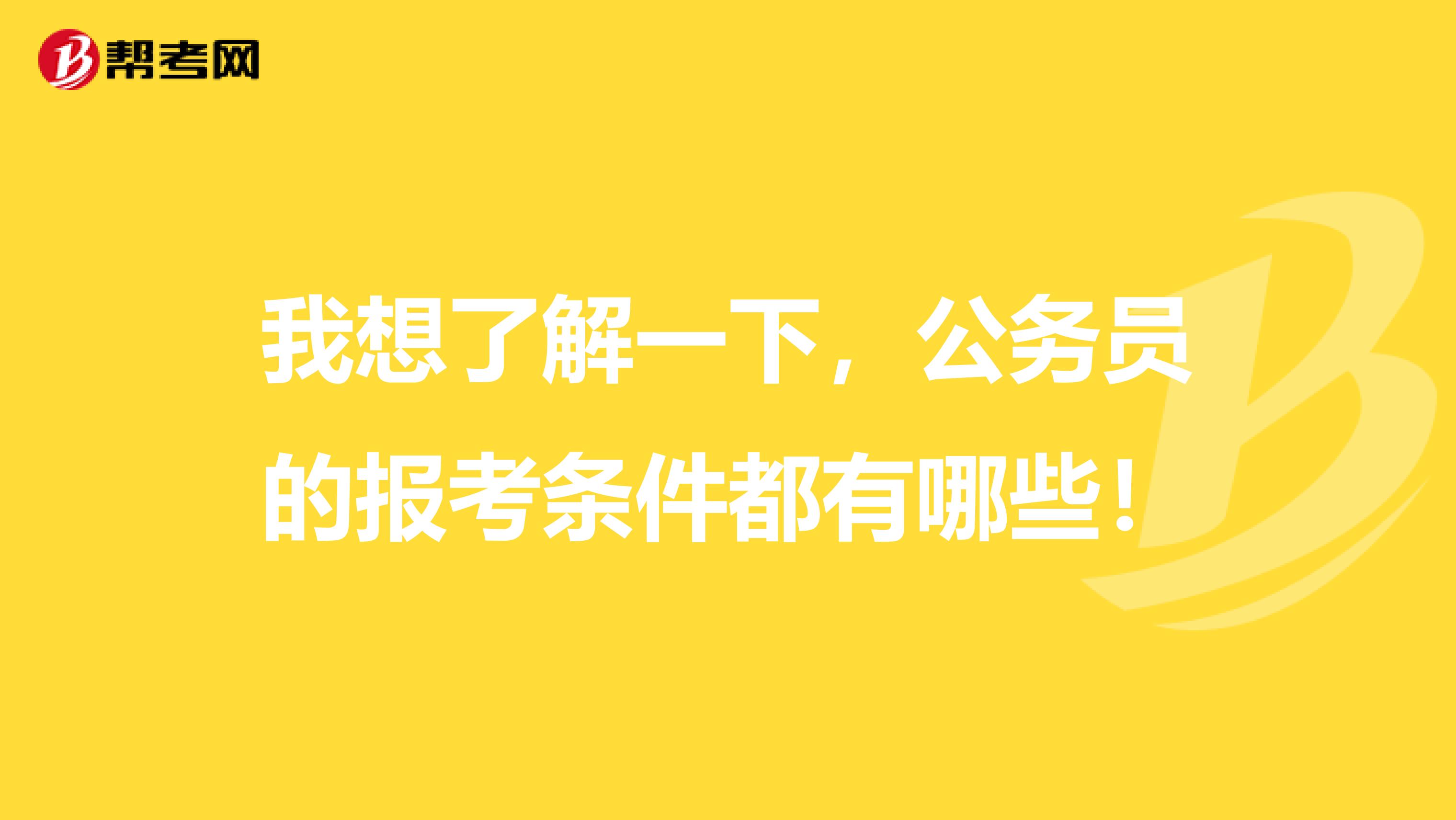 我想了解一下，公務(wù)員的報(bào)考條件都有哪些！