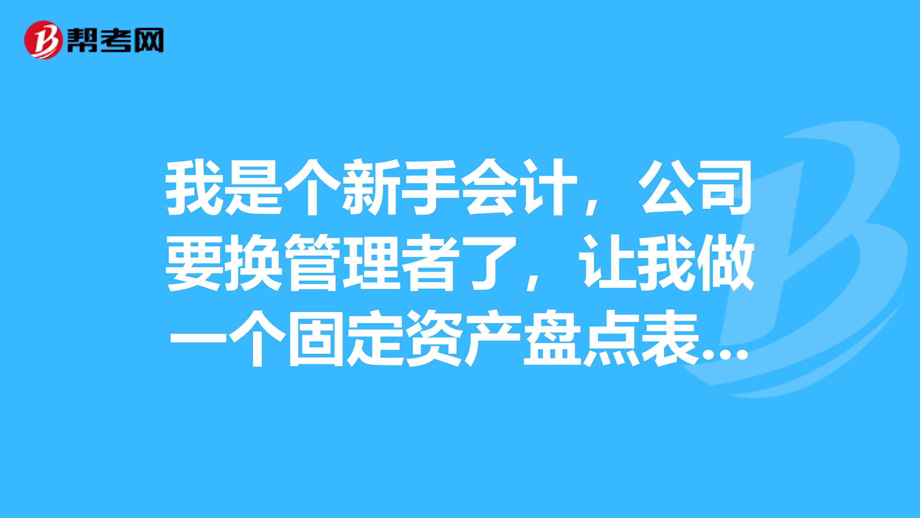 我是个新手会计，公司要换管理者了，让我做一个固定资产盘点表，我们这是一个网络部
