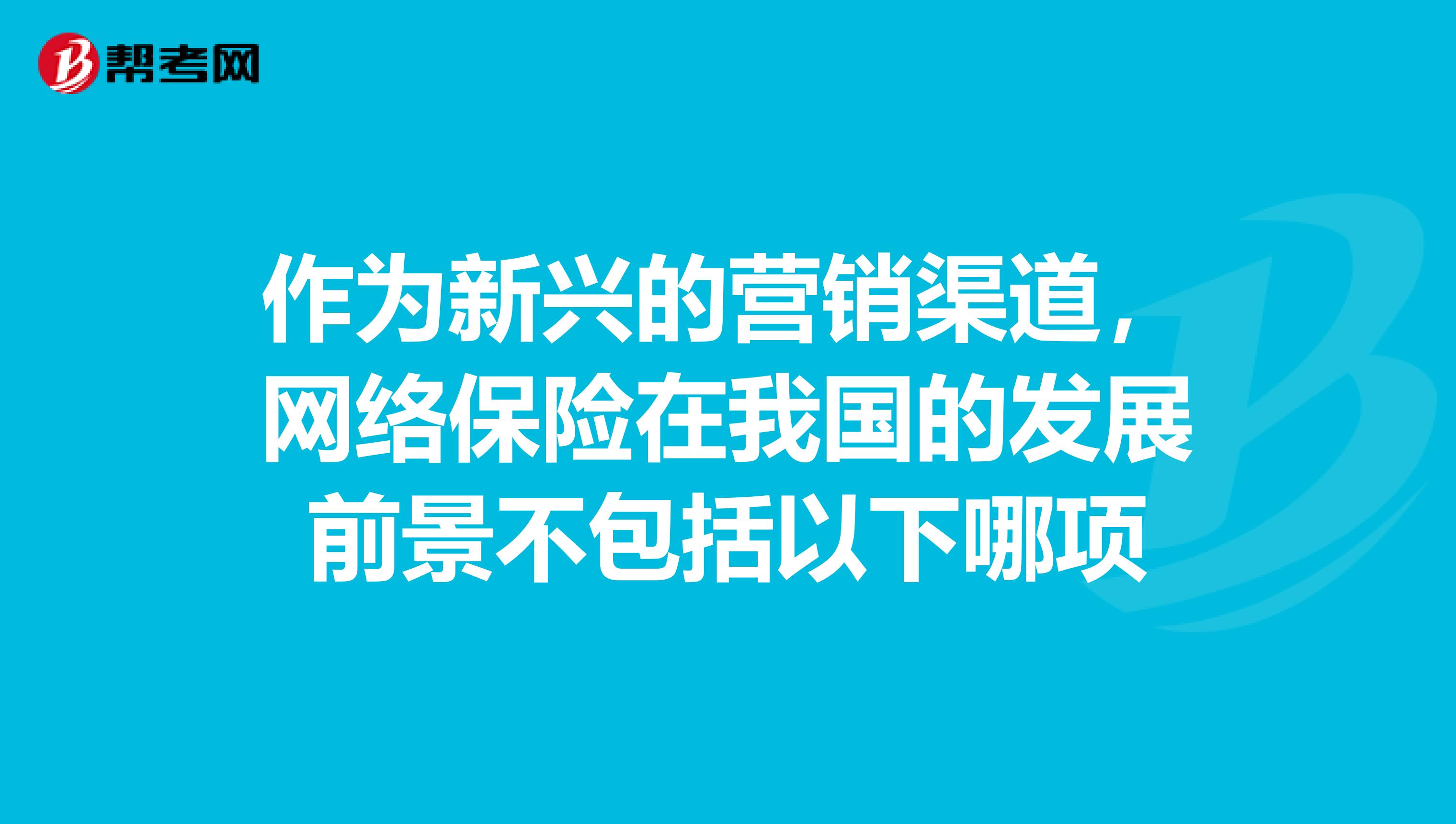 作为新兴的营销渠道，网络保险在我国的发展前景不包括以下哪项