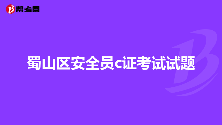 蜀山区安全员c证考试试题