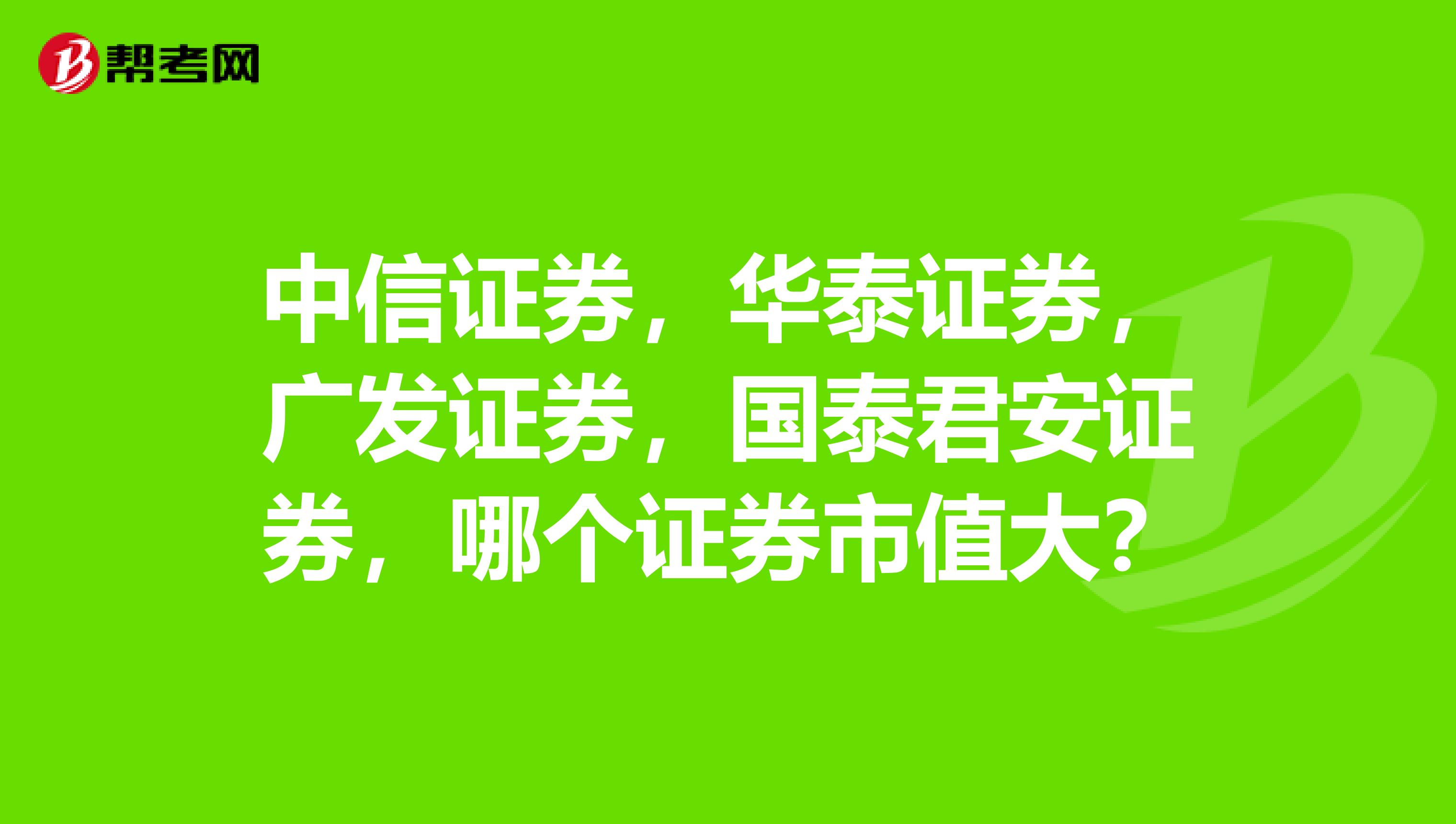 中信证券,华泰证券,广发证券,国泰君安证券,哪个证券市值大?