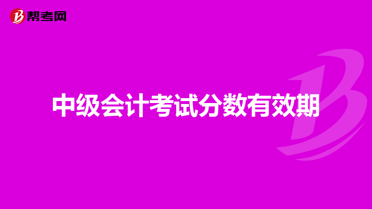 中級(jí)會(huì)計(jì)考試分?jǐn)?shù)有效期