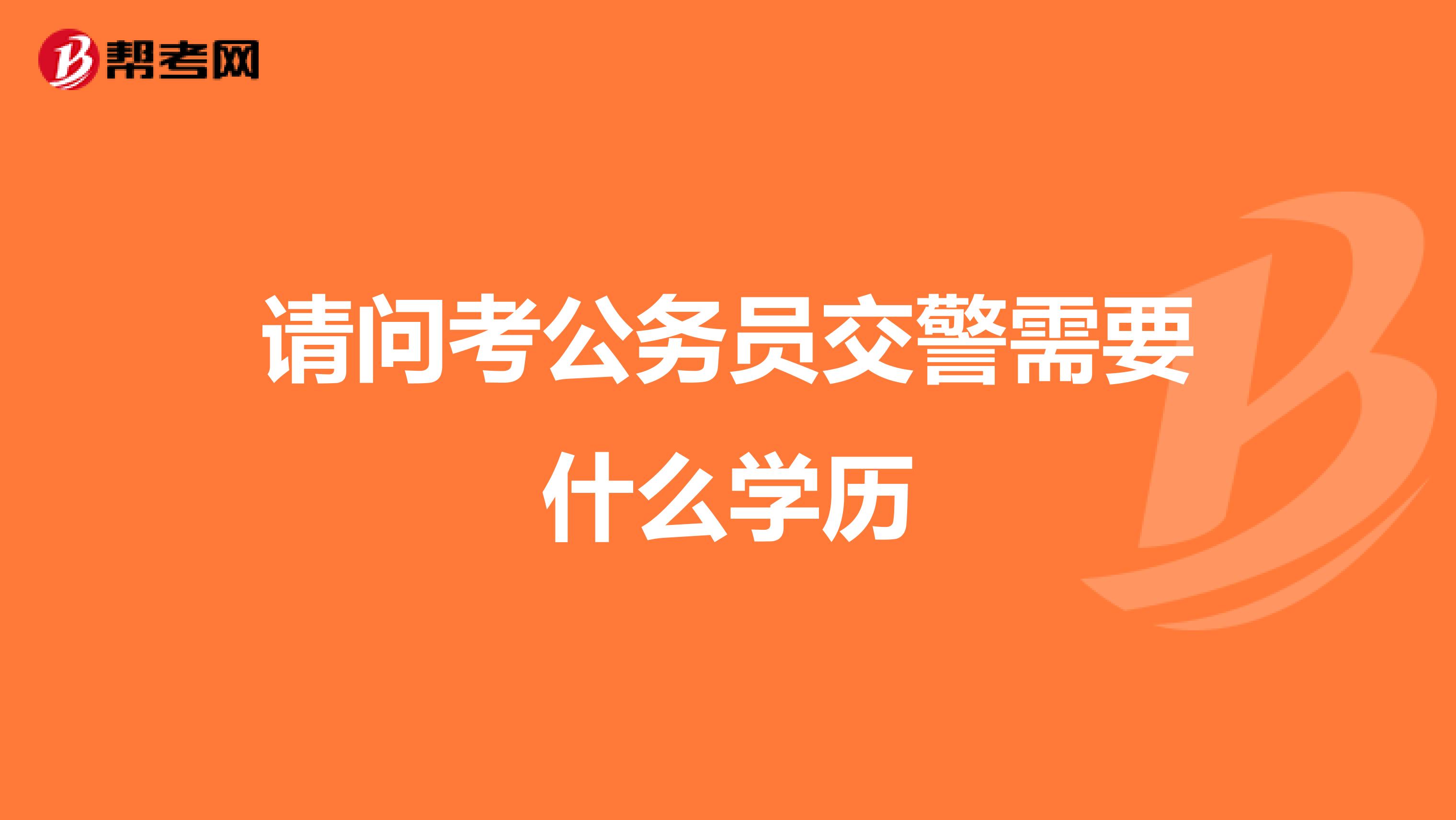 请问考公务员交警需要什么学历