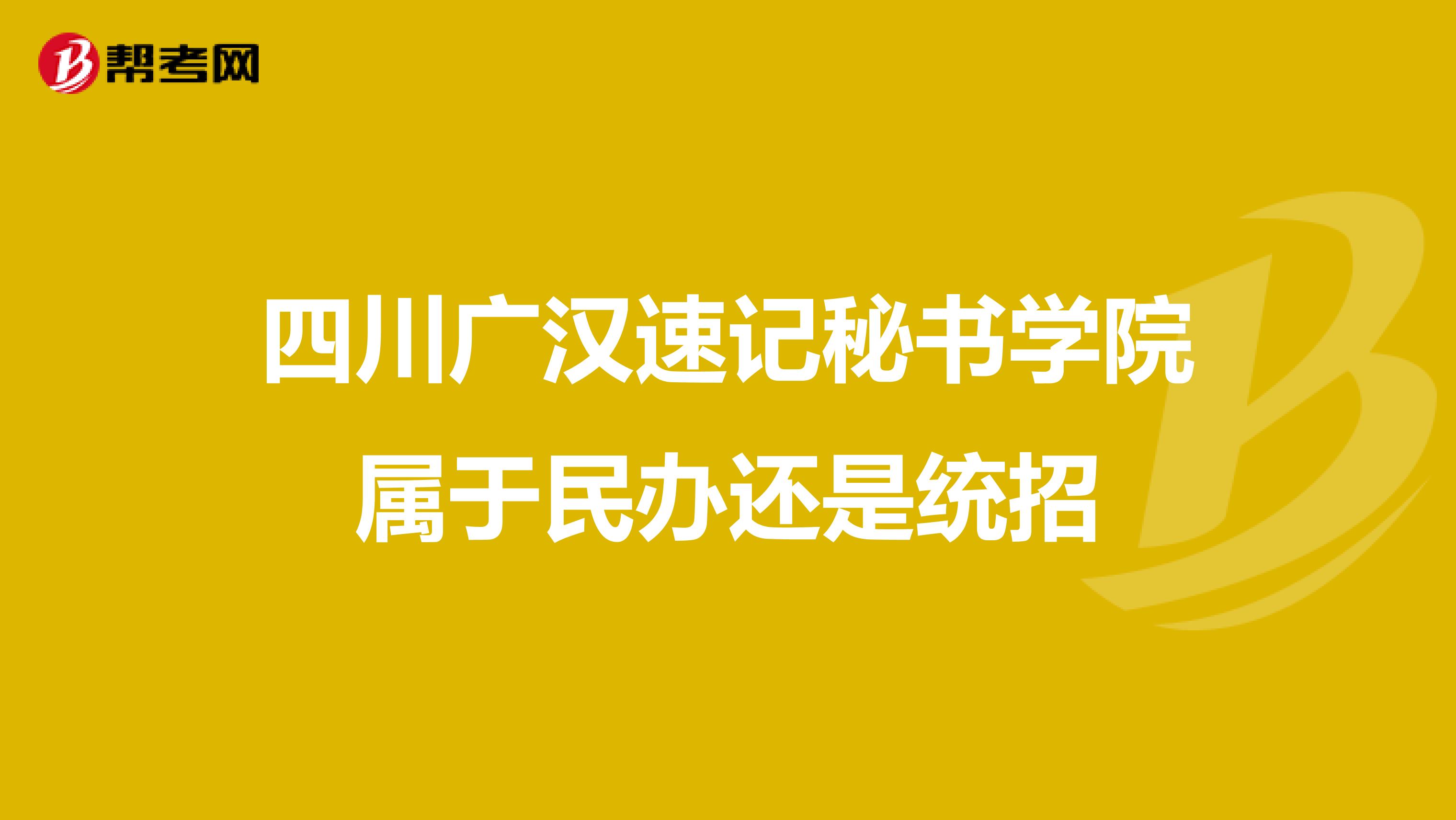 四川广汉速记秘书学院属于民办还是统招