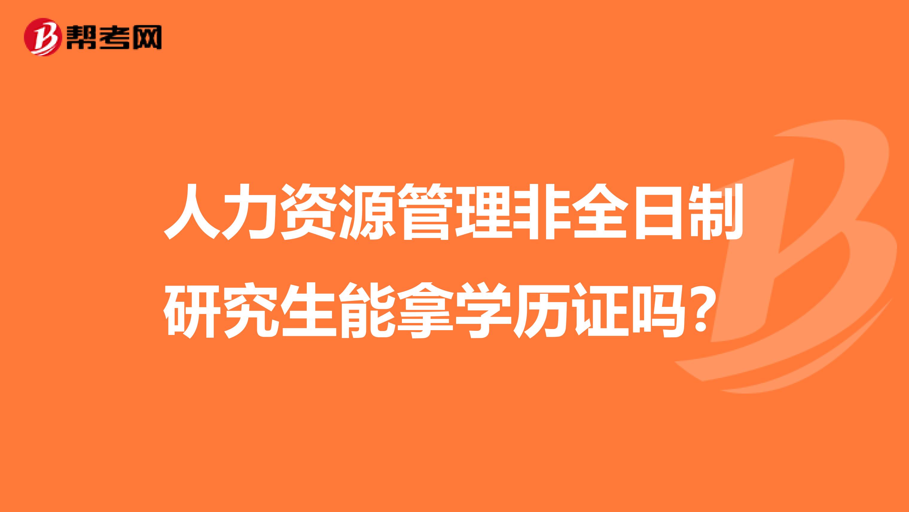 人力资源管理非全日制研究生能拿学历证吗?