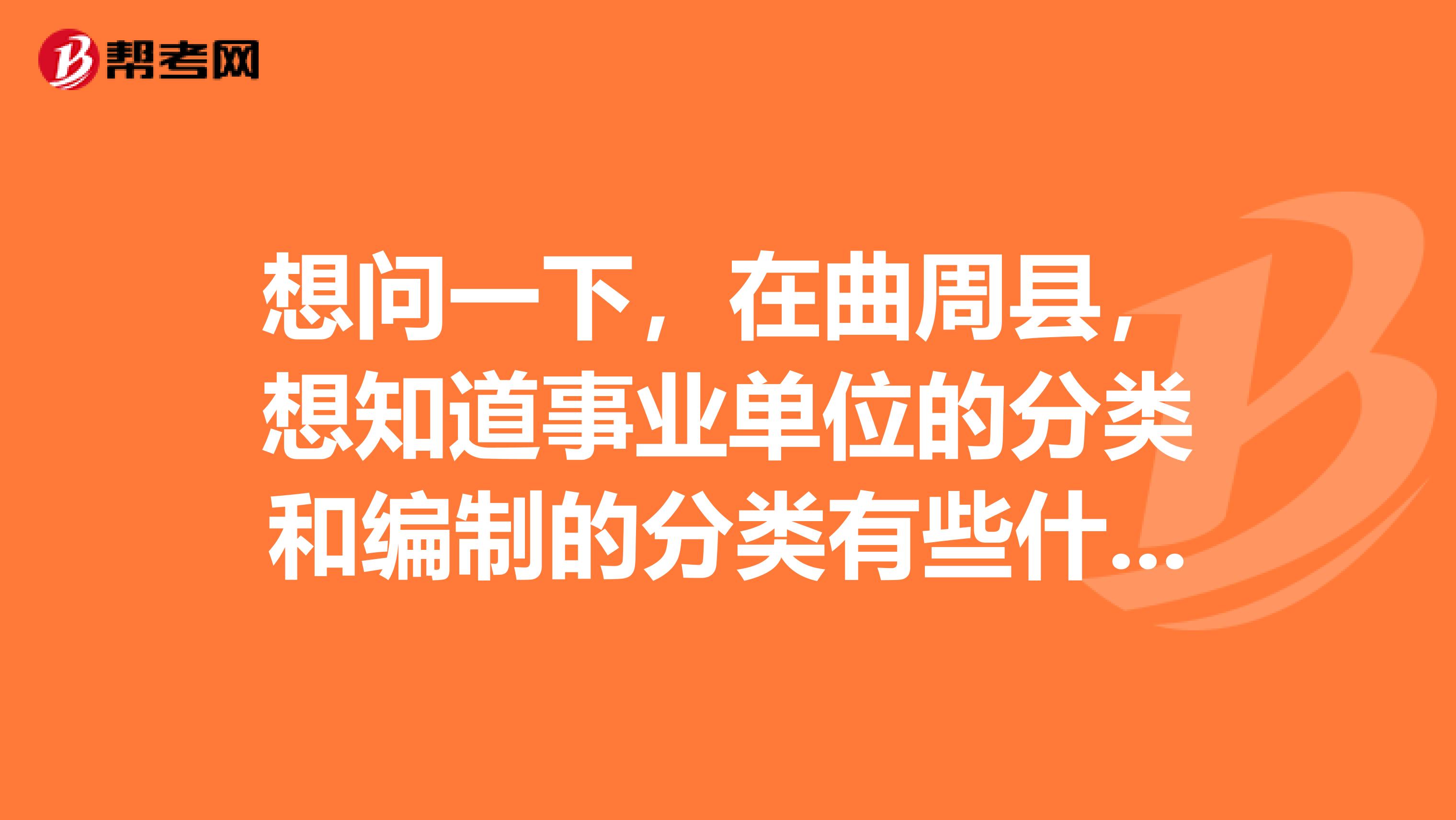 想问一下,在曲周县,想知道事业单位的分类和编制的分类有些什么?