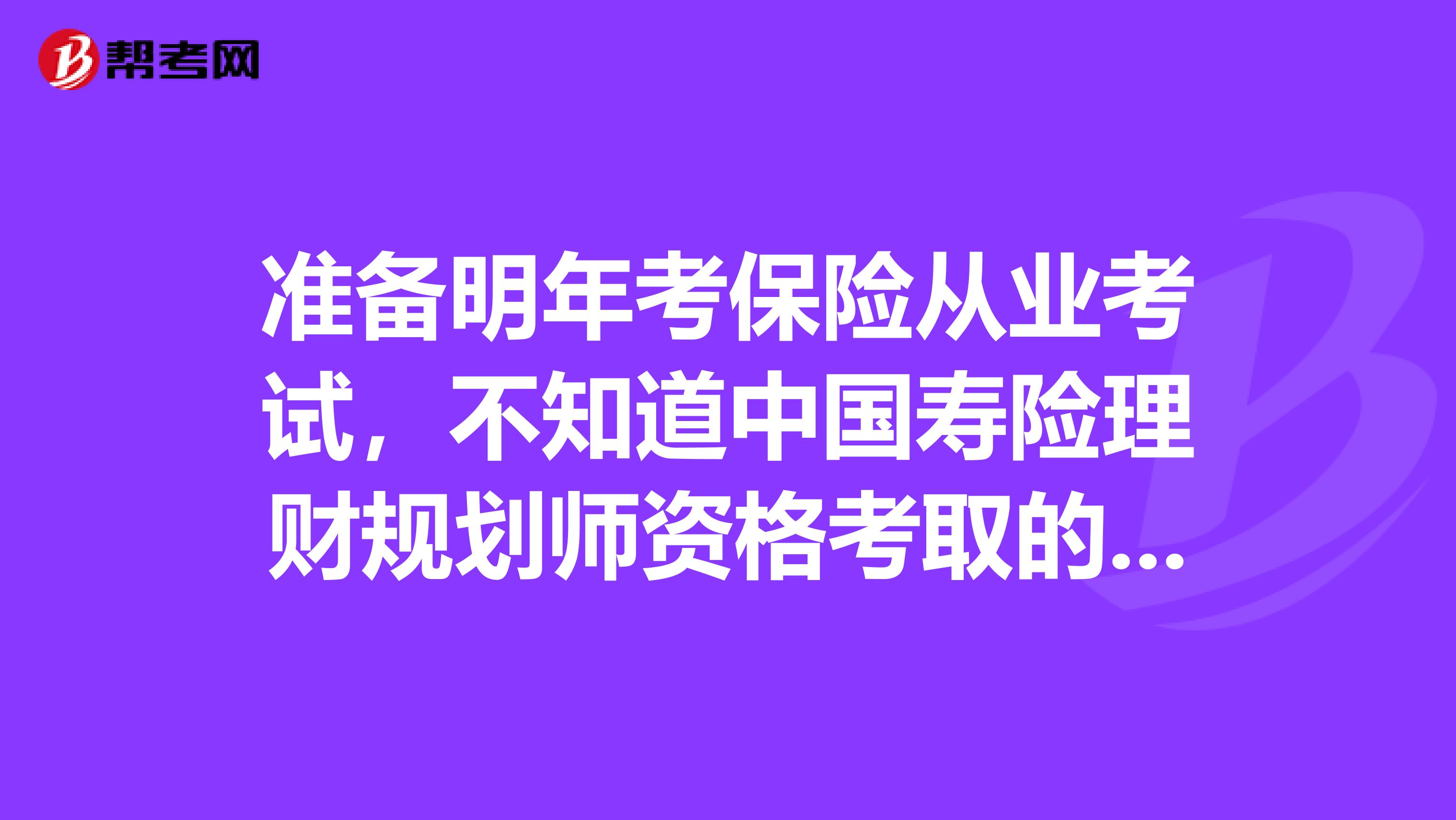 准备明年考保险从业考试,不知道中国寿险理财规划师资格考取的条件是什么,难不难