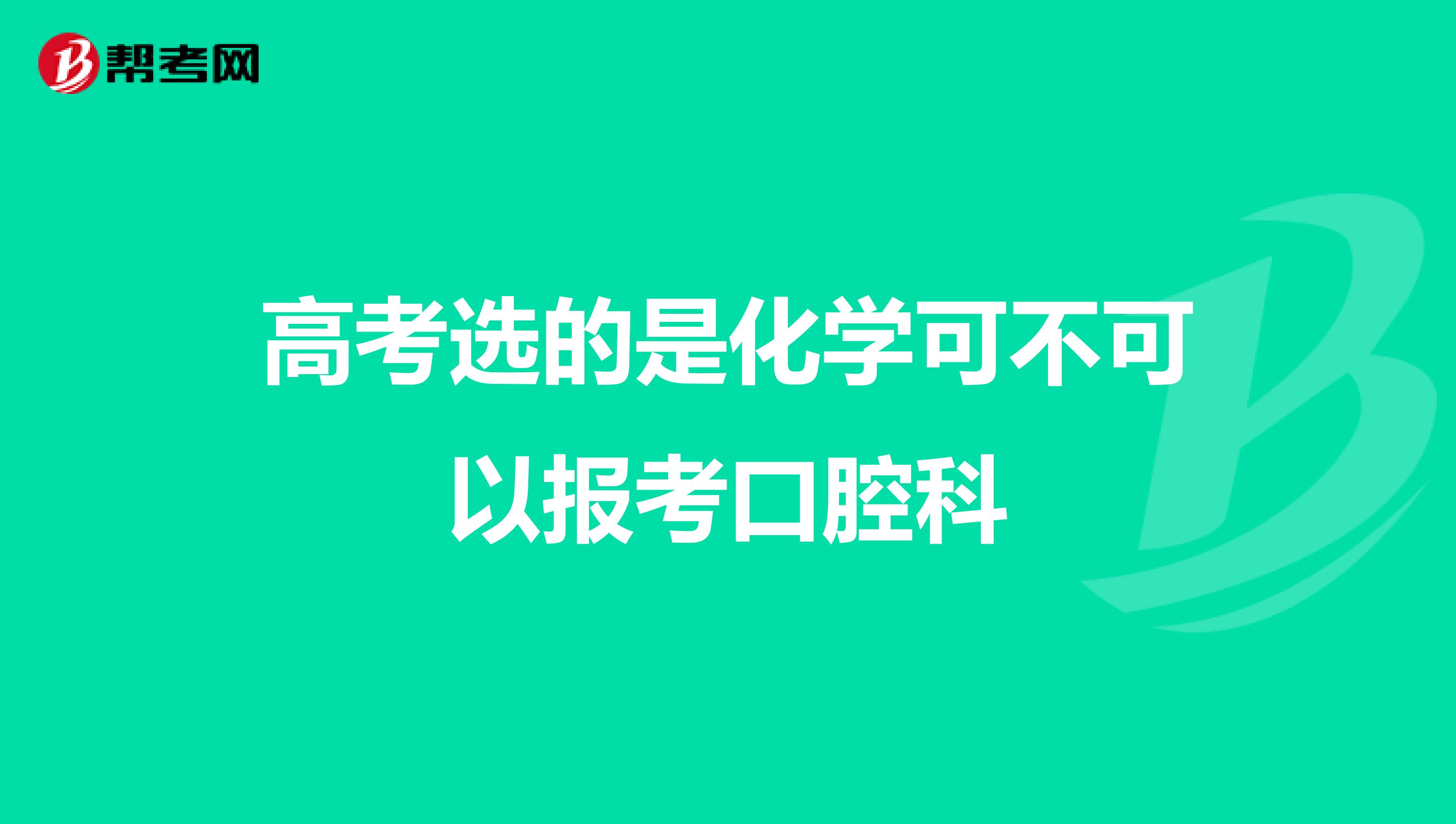 高考选的是化学可不可以报考口腔科