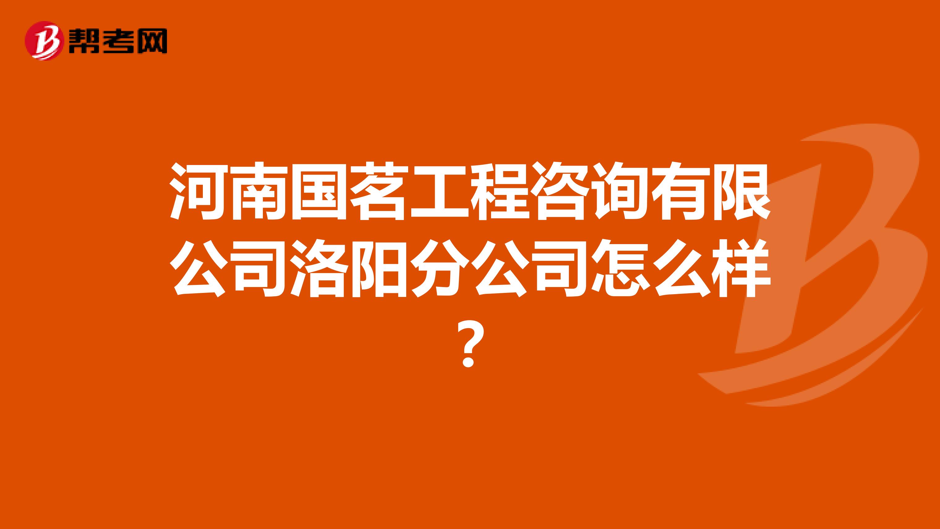 河南国茗工程咨询有限公司洛阳分公司怎么样？