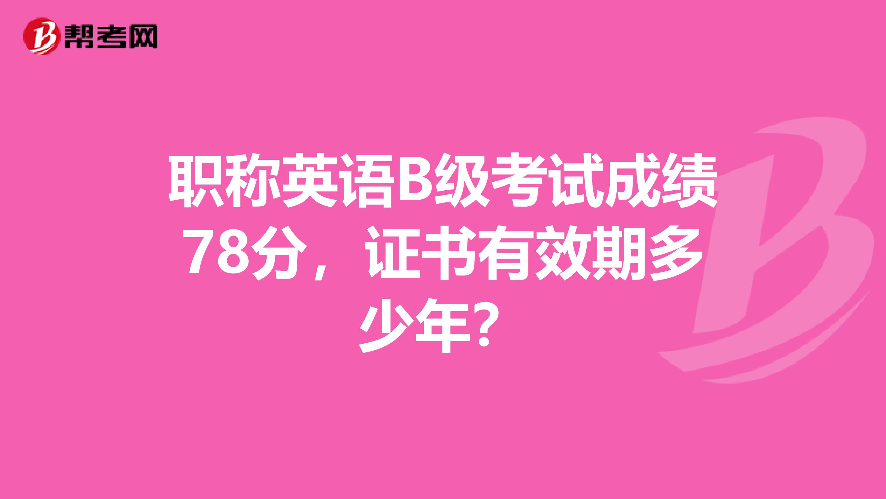 职称英语B级考试成绩78分，证书有效期多少年？