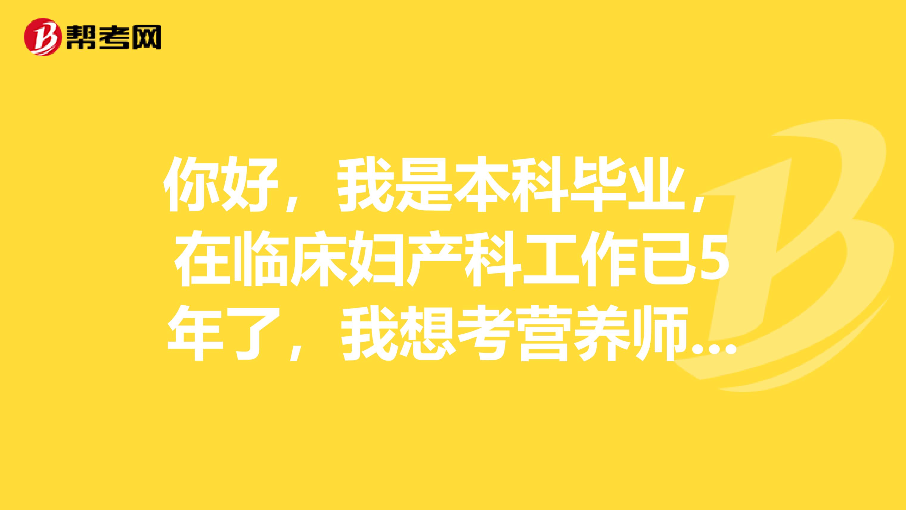 你好,我是本科毕业,在临床妇产科工作已5年了,我想考营养师,请问我可以报考什么级别的?