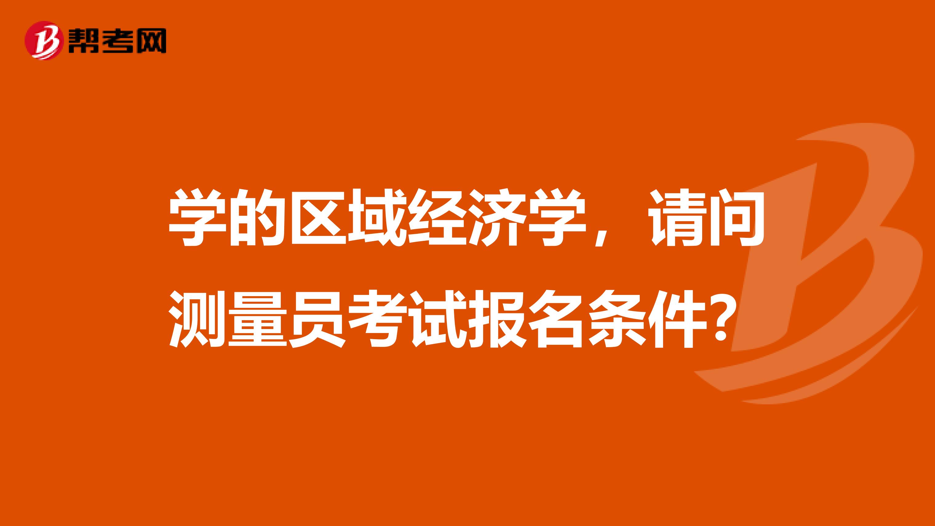 学的区域经济学,请问测量员考试报名条件?