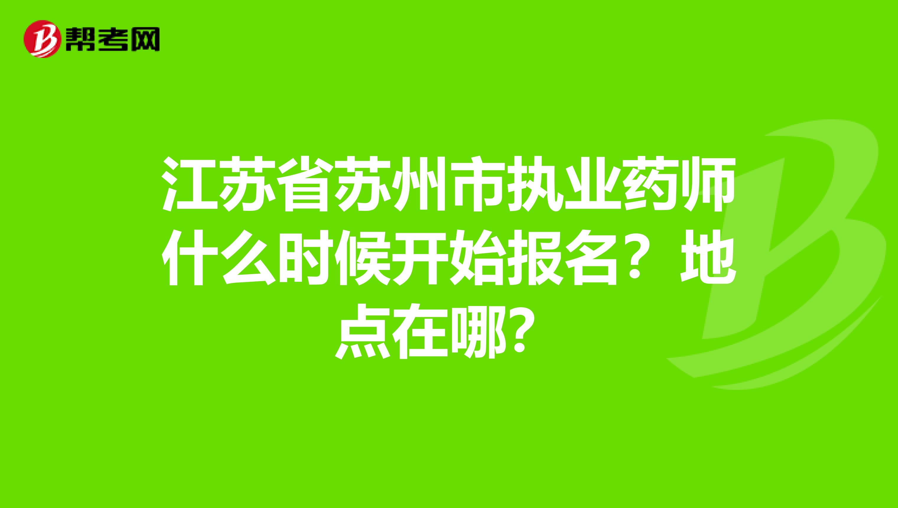 江苏省苏州市执业药师什么时候开始报名?地点在哪?