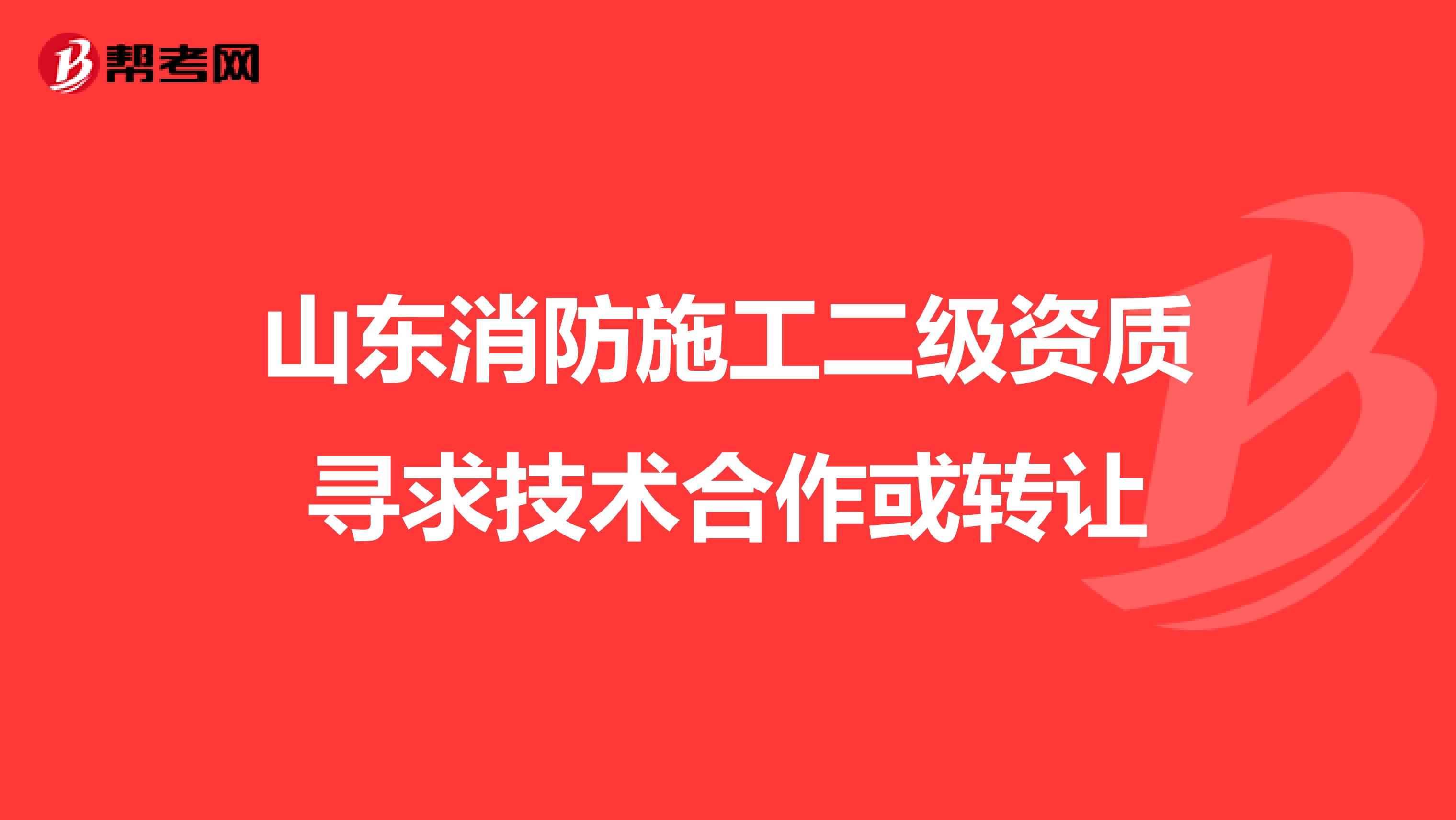 山東消防施工二級(jí)資質(zhì)尋求技術(shù)合作或轉(zhuǎn)讓