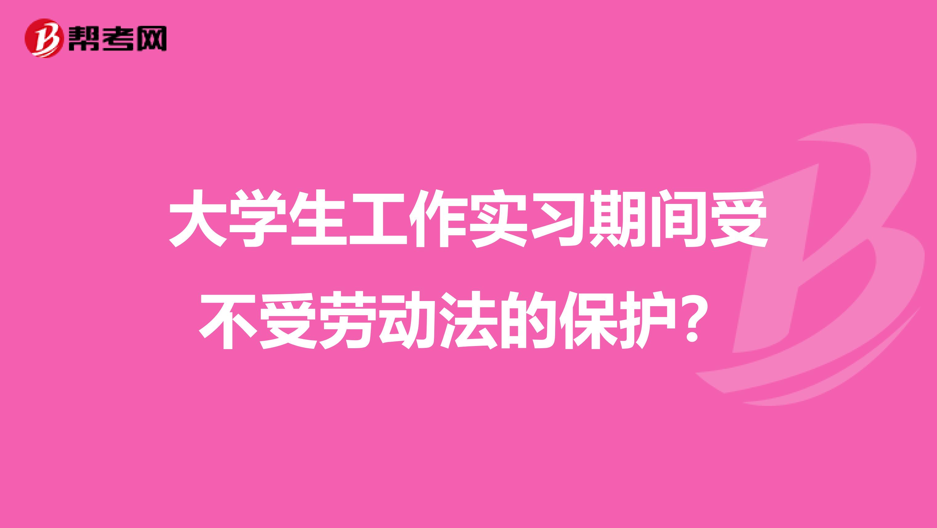大学生工作实习期间受不受劳动法的保护?