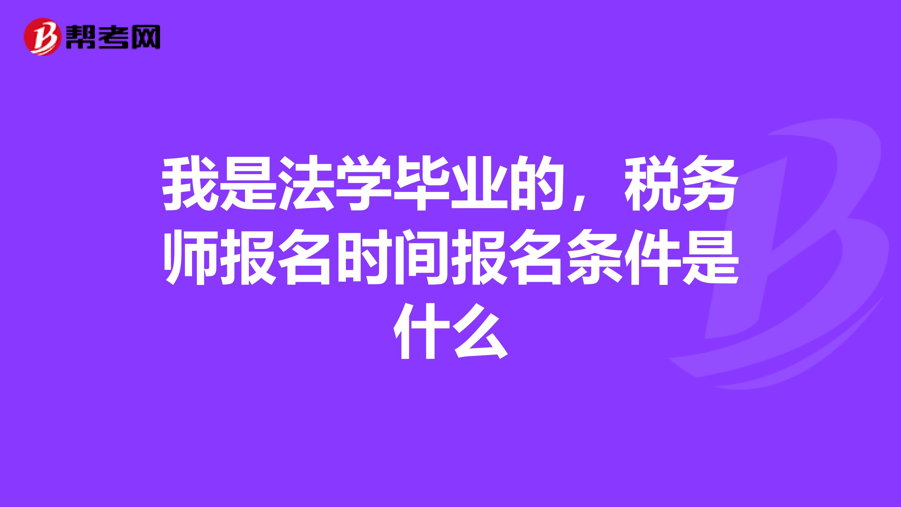 我是法学毕业的,税务师报名时间报名条件是什么