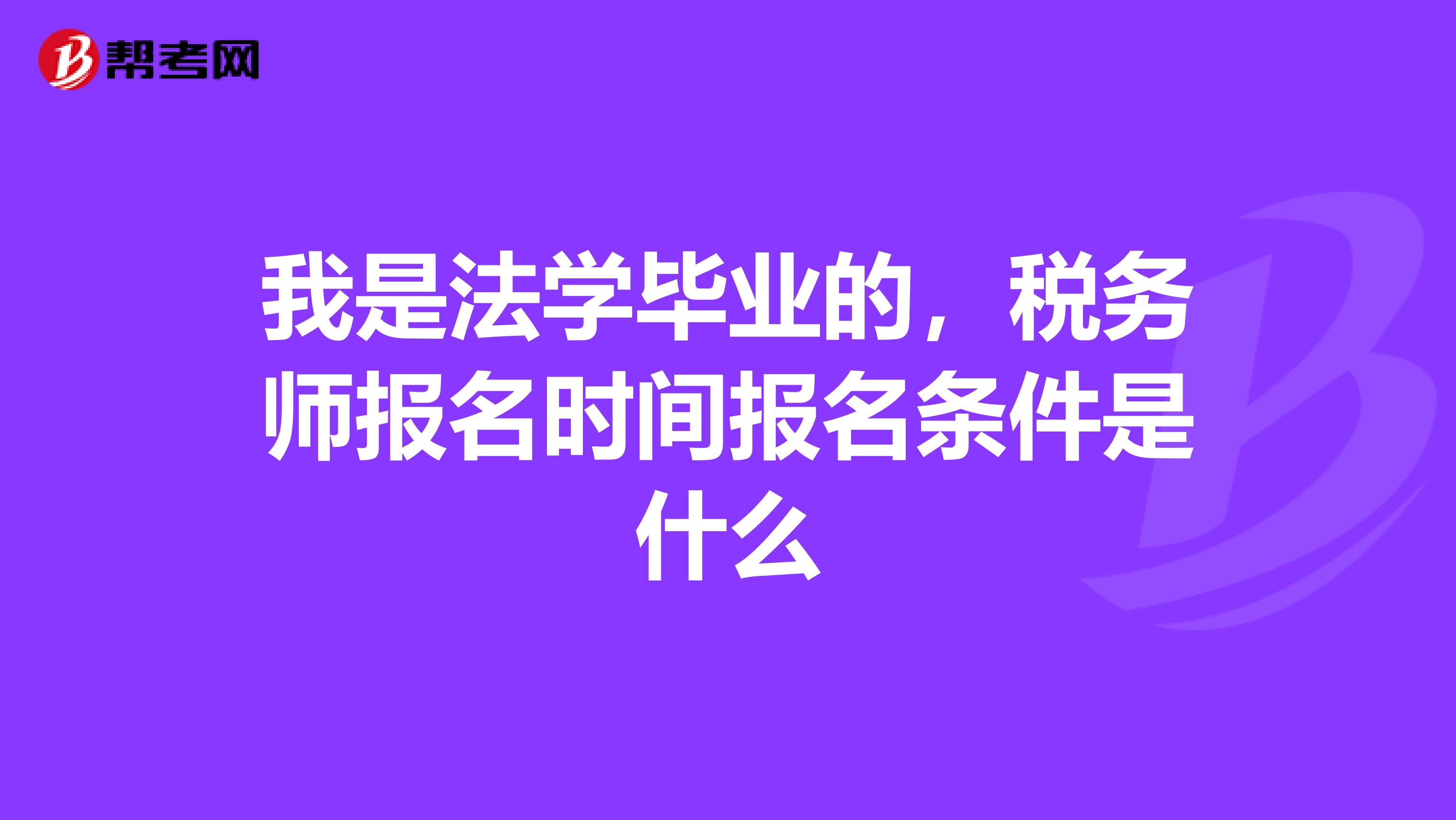 我是法学毕业的，税务师报名时间报名条件是什么