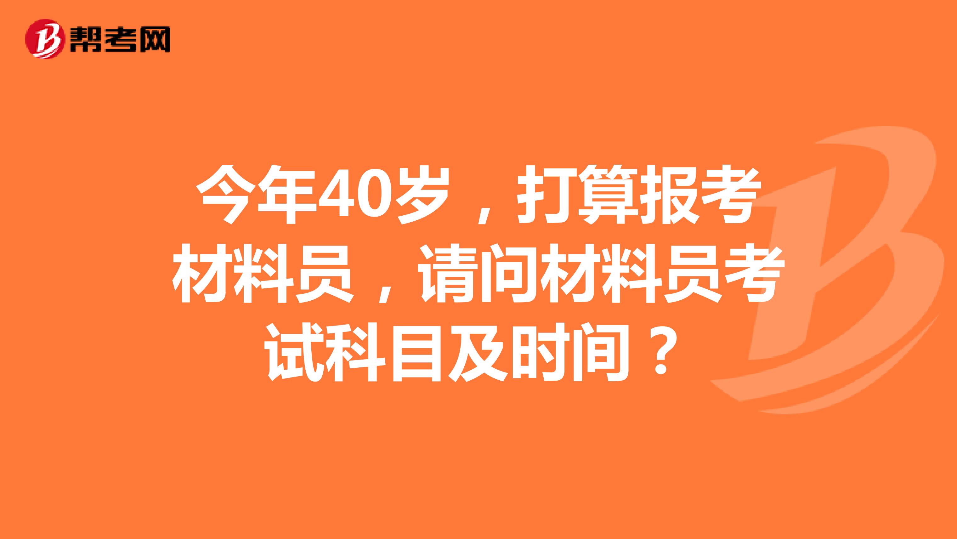今年40岁,打算报考材料员,请问材料员考试科目及时间?
