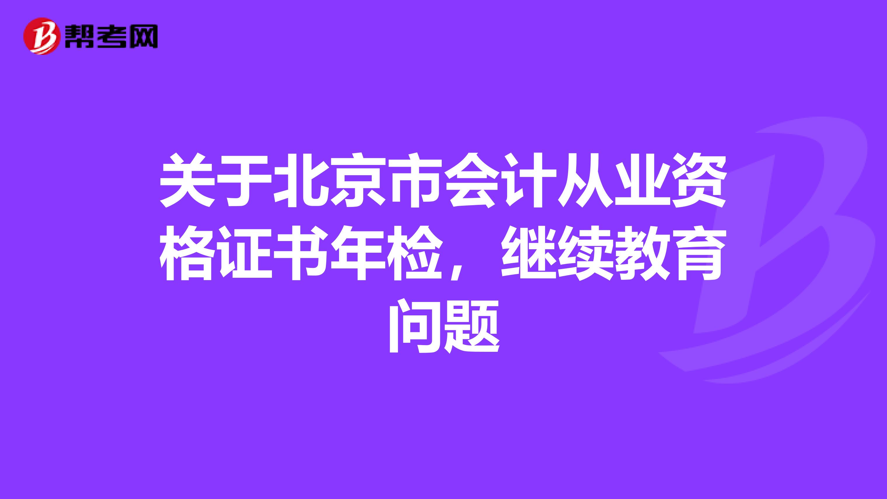 关于北京市会计从业资格证书年检,继续教育问题