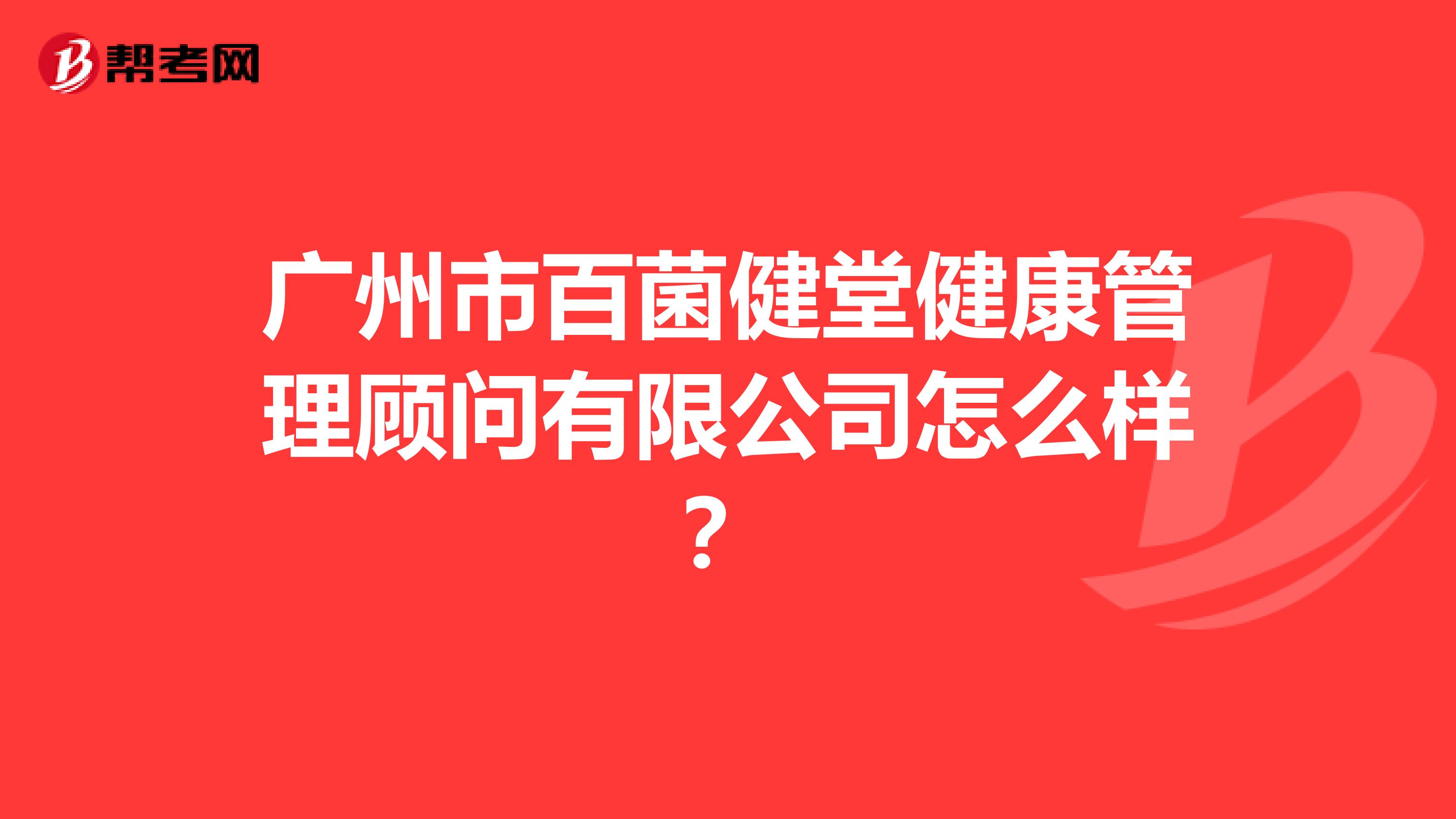 广州市百菌健堂健康管理顾问有限公司怎么样?