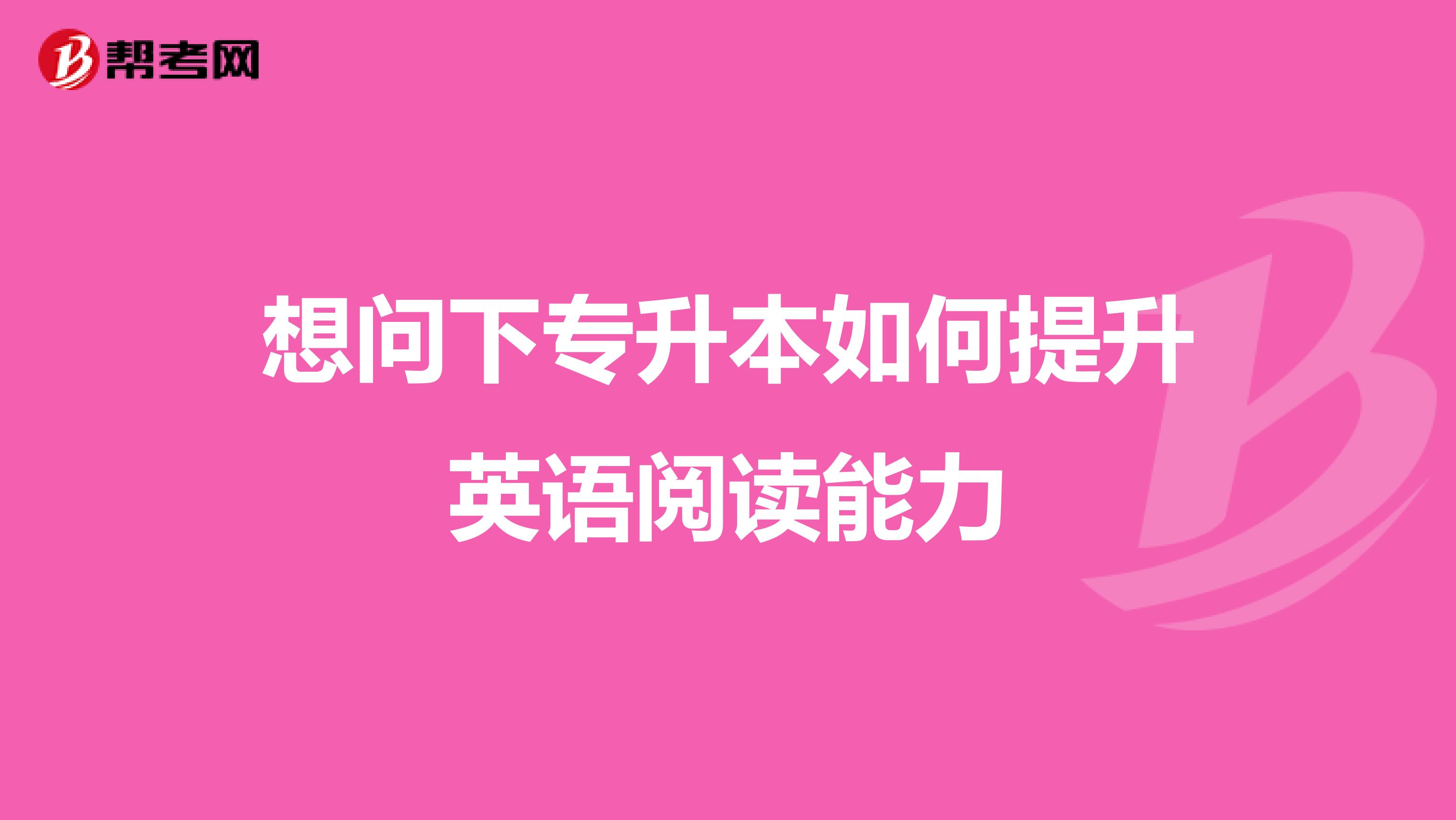 想问下专升本如何提升英语阅读能力
