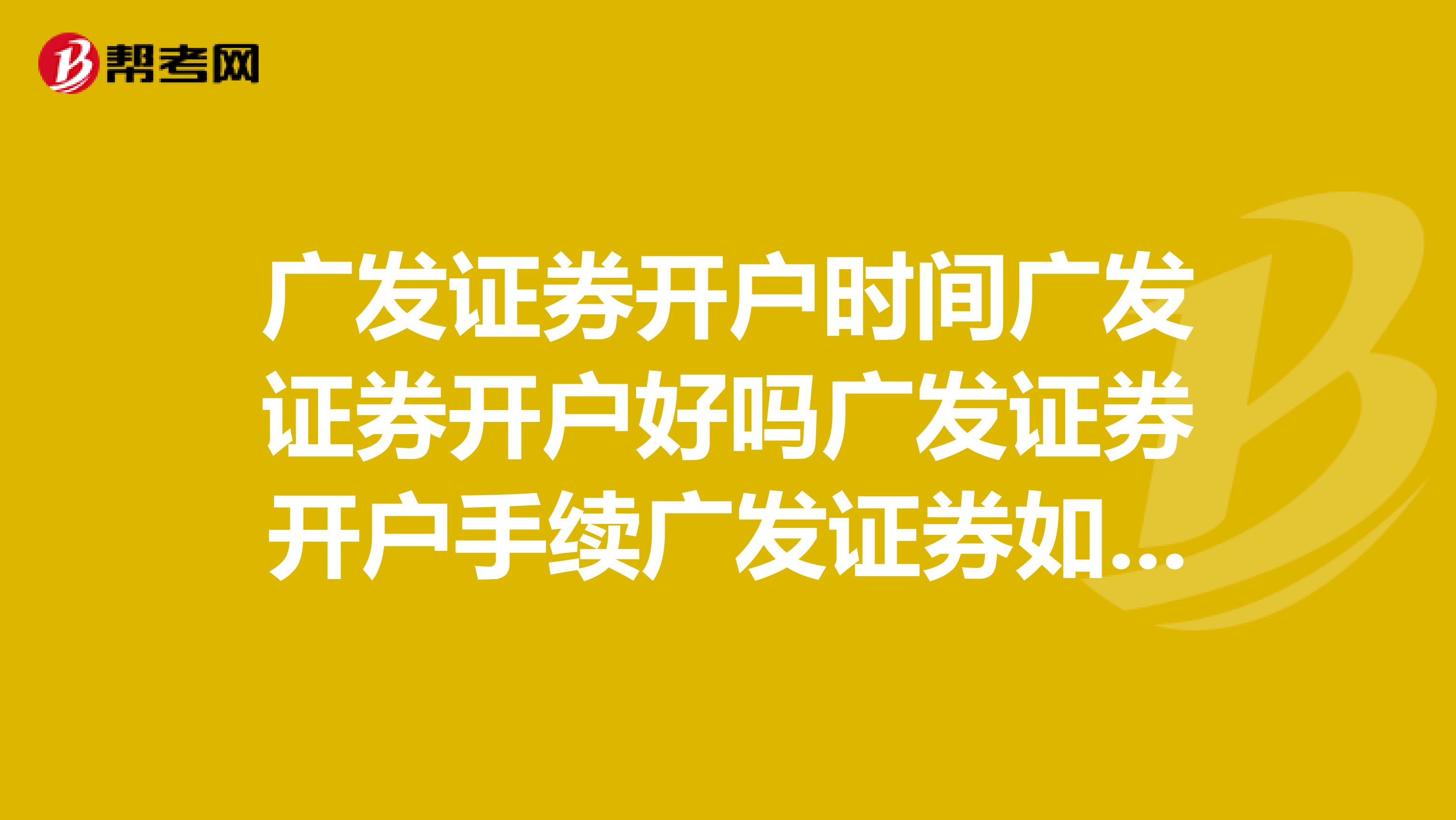 广发证券开户时间广发证券开户好吗广发证券开户手续广发证券如何开户?