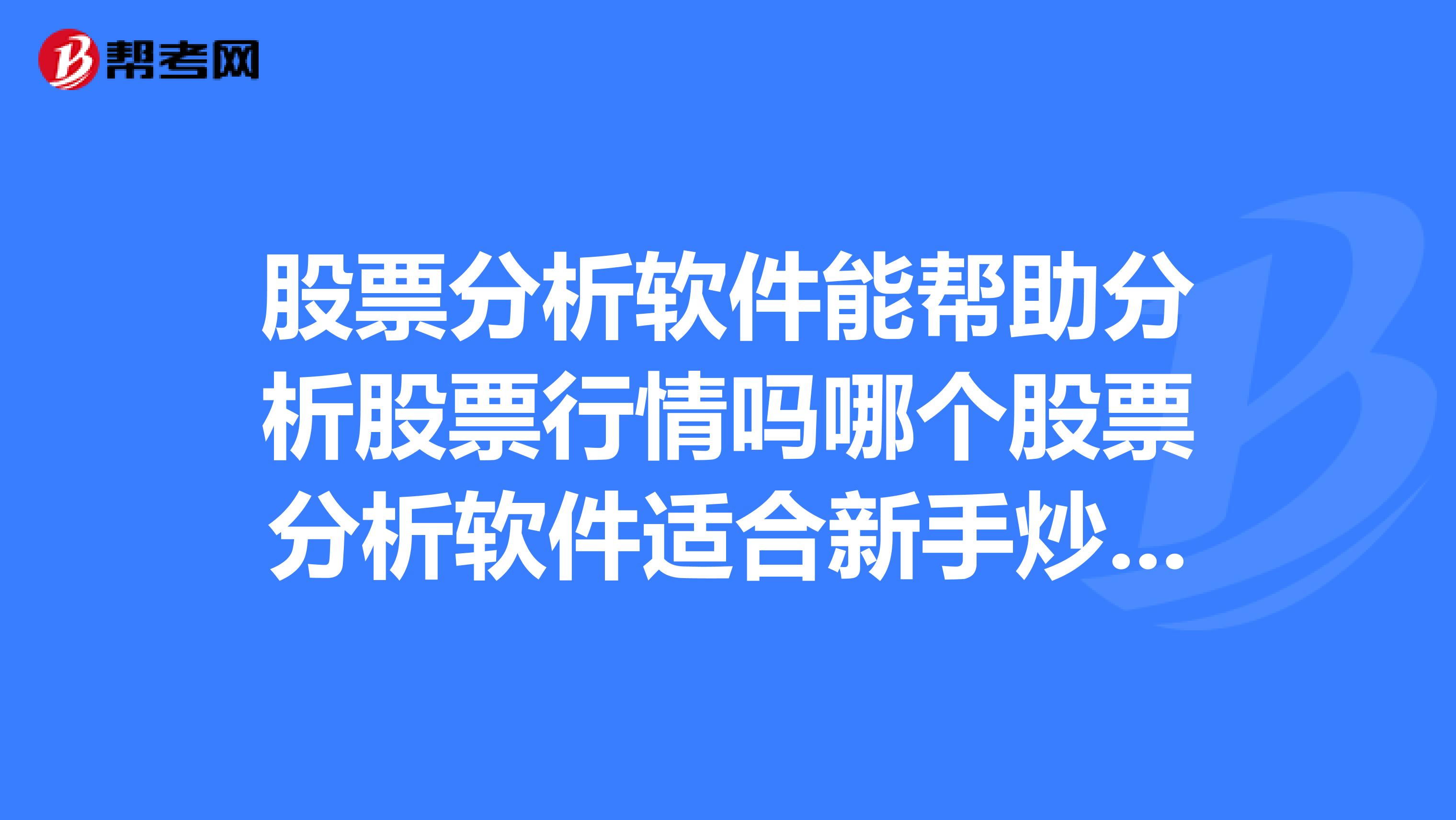 股票分析软件能帮助分析股票行情吗哪个股票分析软件适合新手炒股入门使用