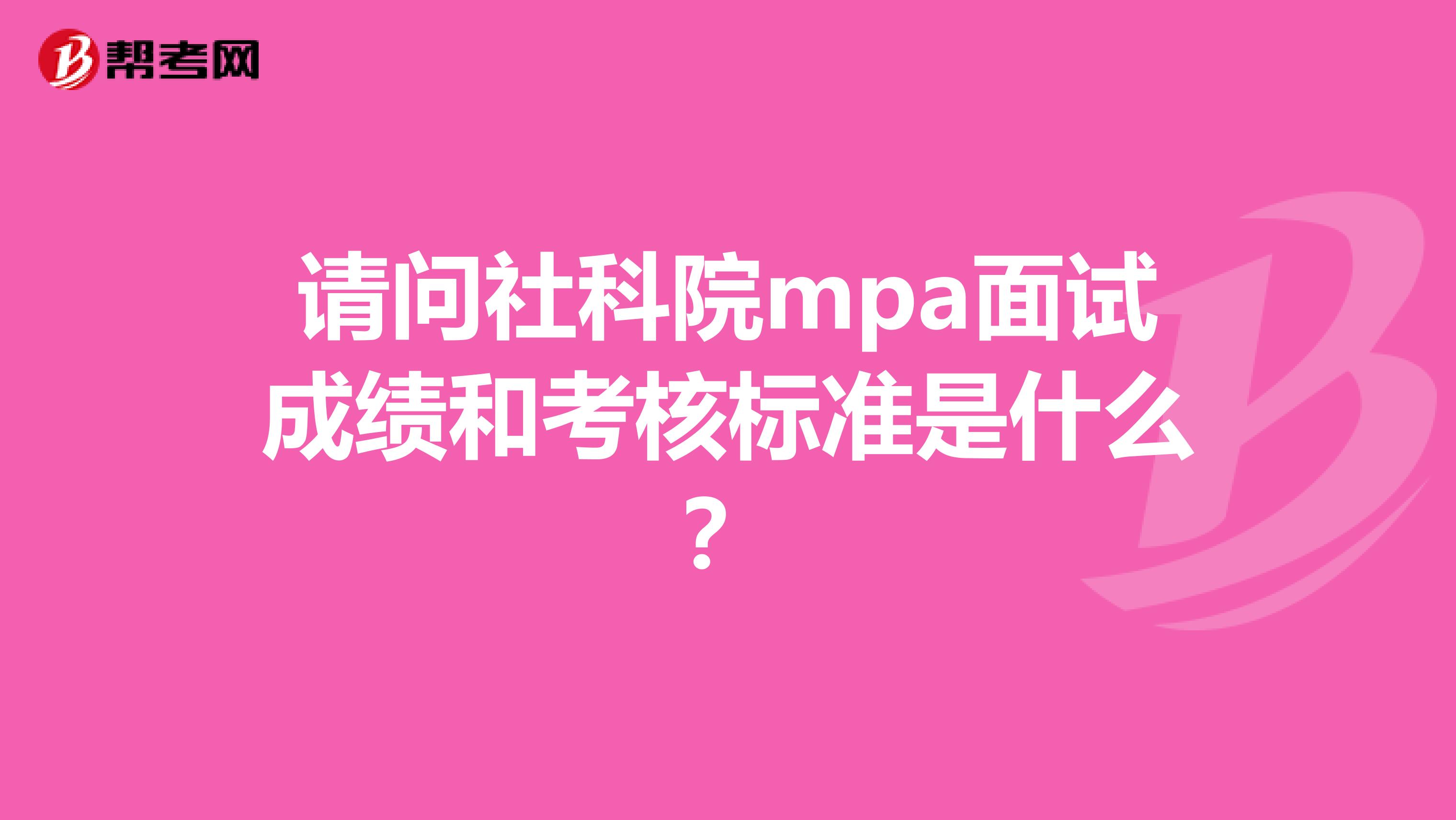 请问社科院mpa面试成绩和考核标准是什么?