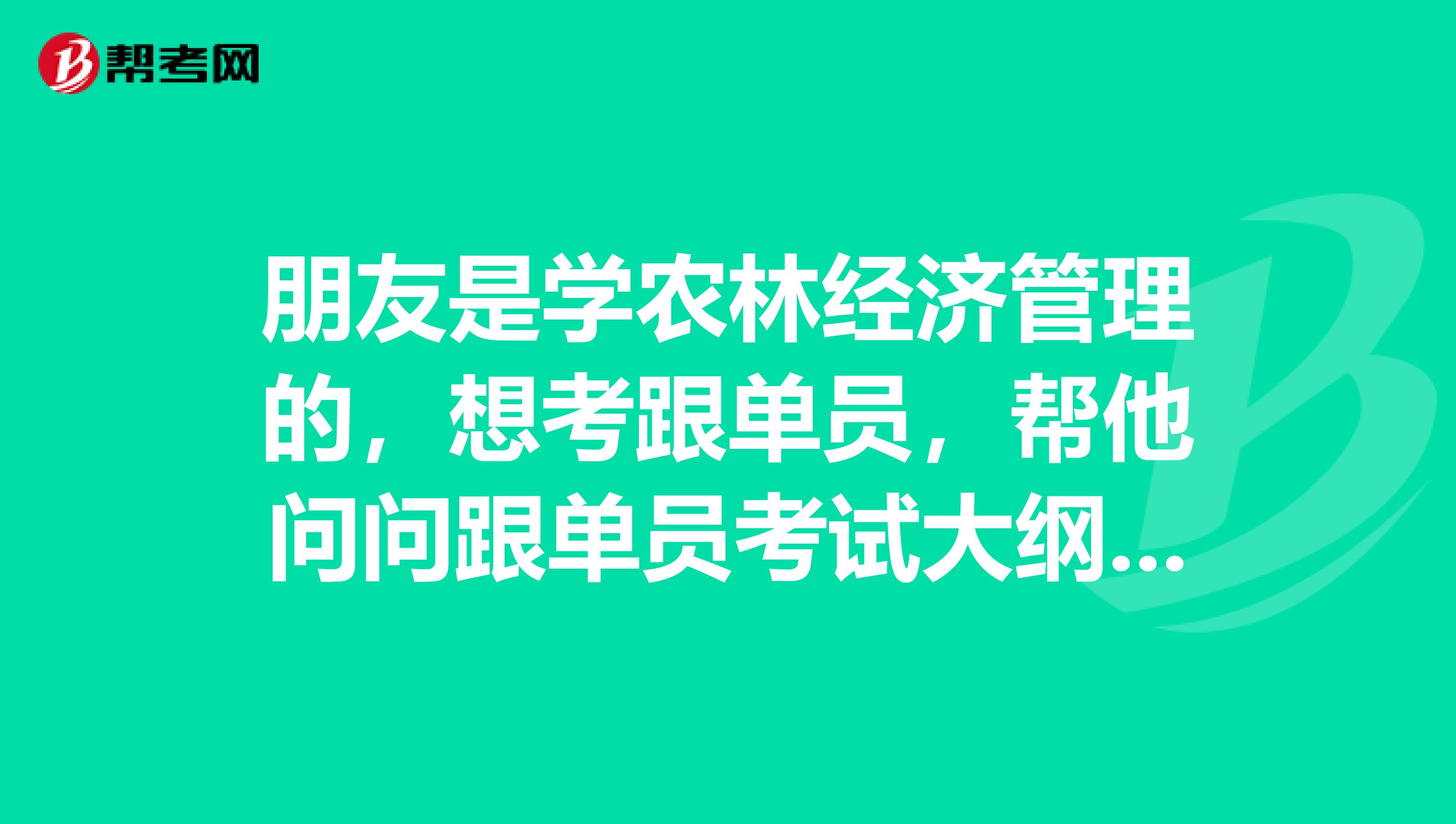 朋友是学农林经济管理的，想考跟单员，帮他问问跟单员考试大纲有哪些？