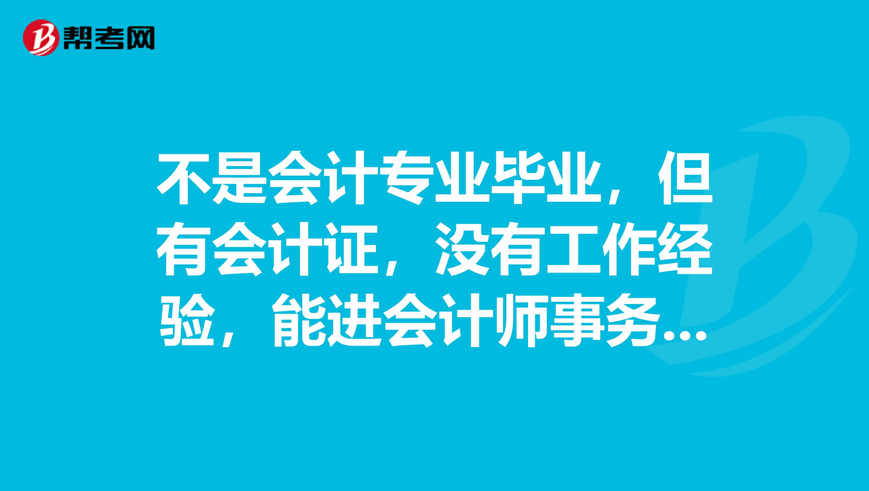 不是會(huì)計(jì)專(zhuān)業(yè)畢業(yè)，但有會(huì)計(jì)證，沒(méi)有工作經(jīng)驗(yàn)，能進(jìn)會(huì)計(jì)師事務(wù)所嗎，