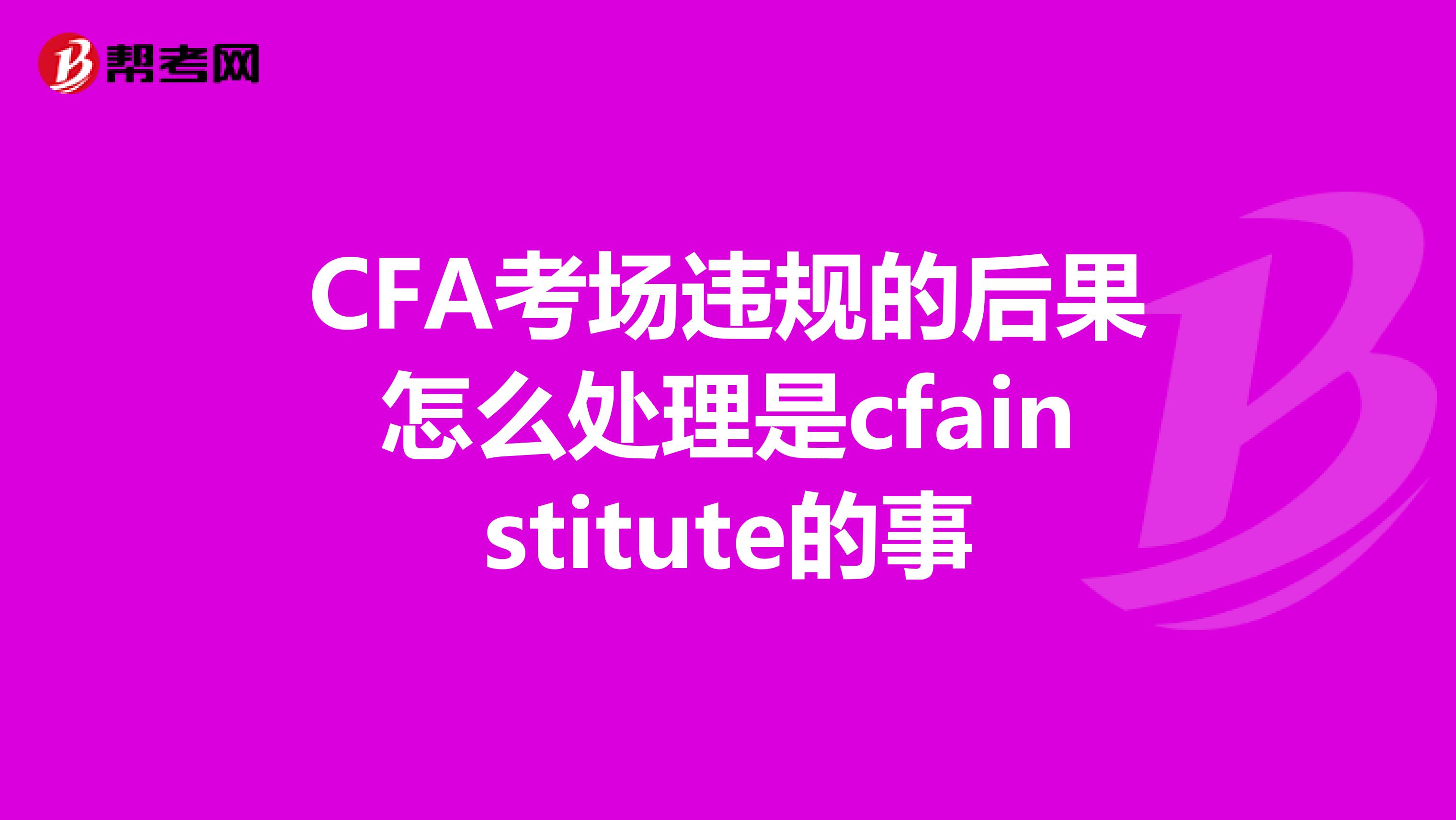 CFA考场违规的后果怎么处理是cfainstitute的事