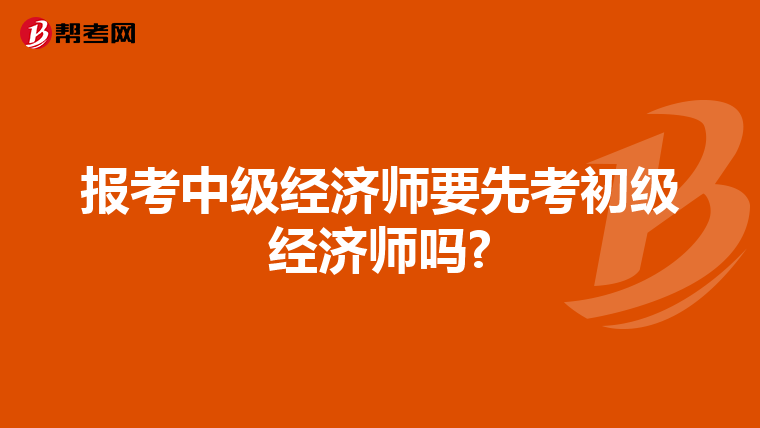 报考中级经济师要先考初级经济师吗?
