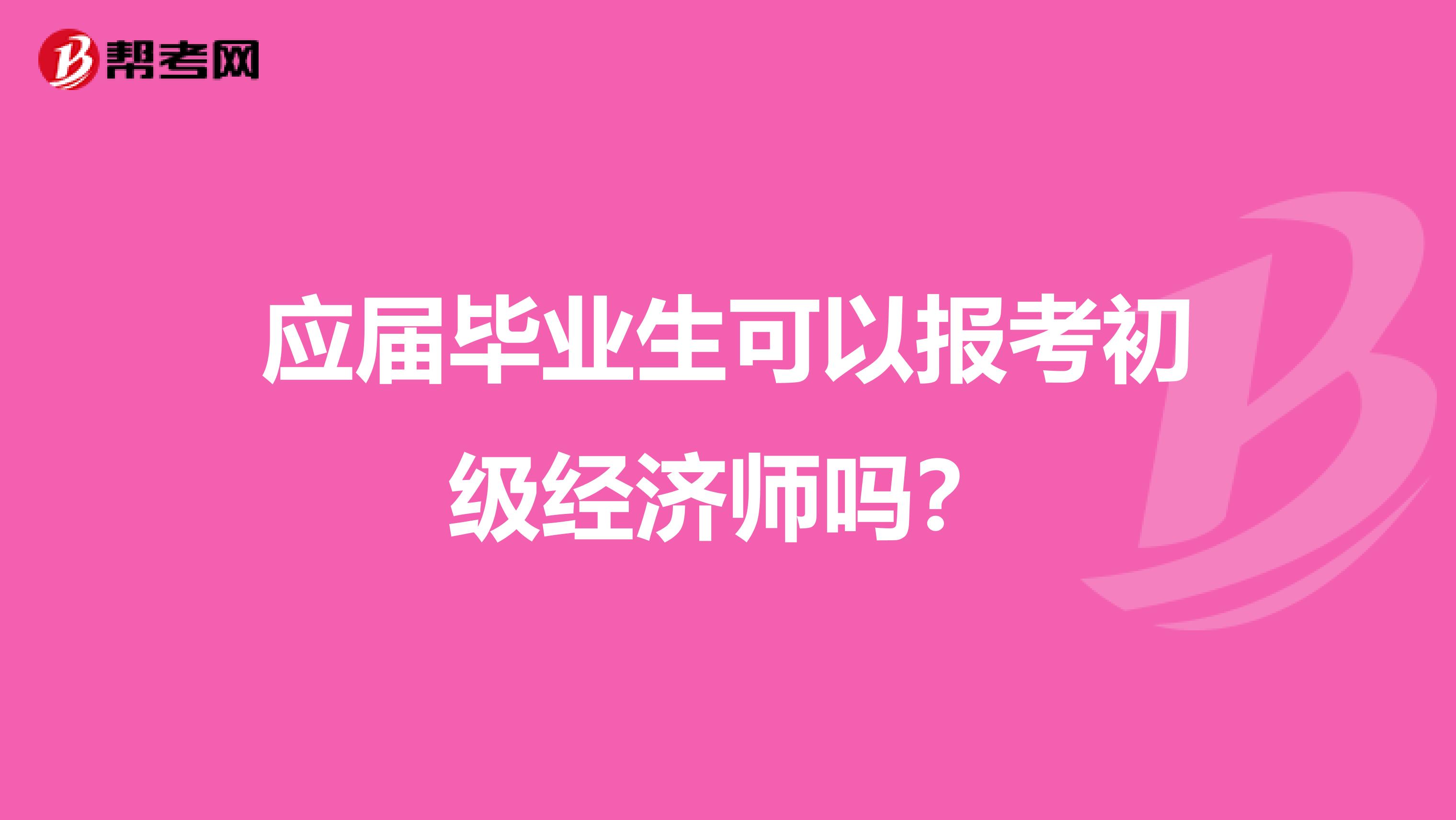 应届毕业生可以报考初级经济师吗?