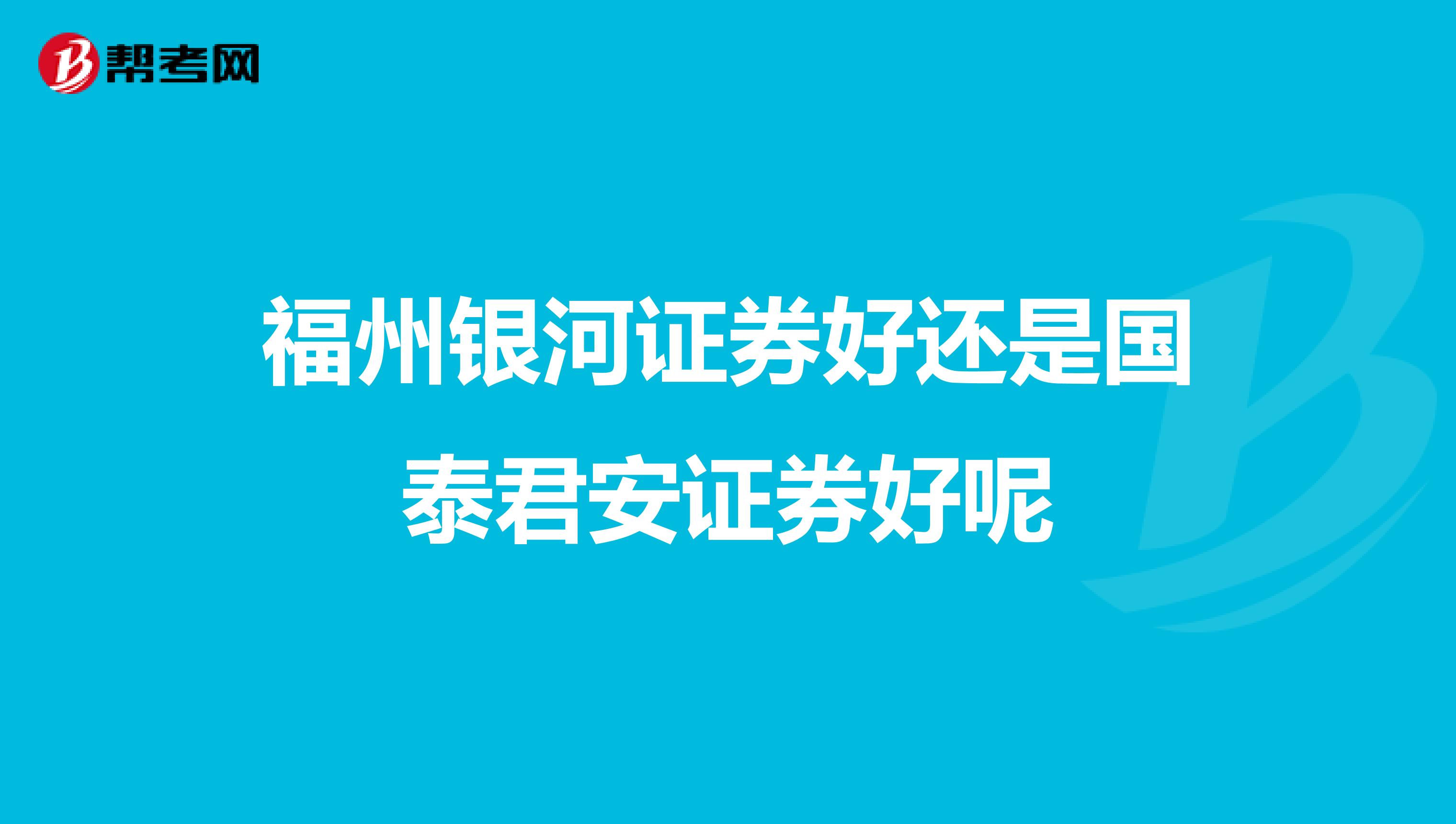 福州银河证券好还是国泰君安证券好呢