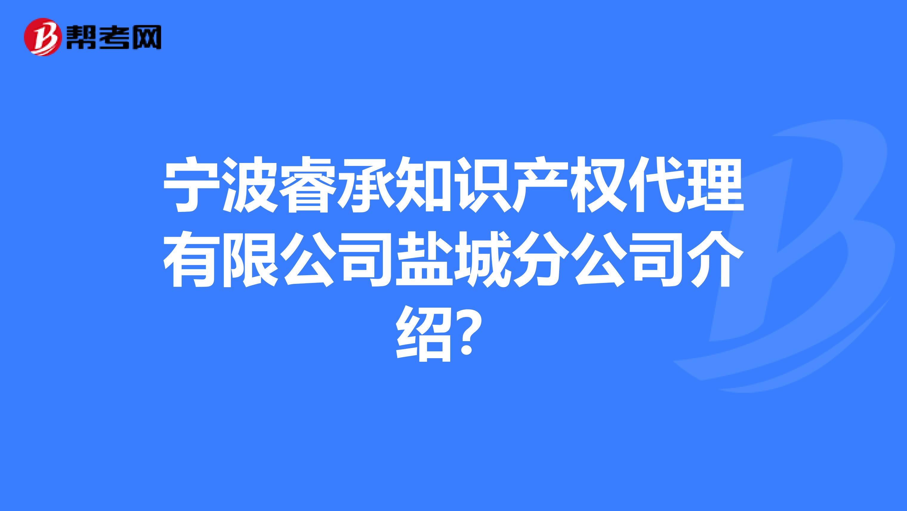 宁波睿承知识产权代理有限公司盐城分公司介绍？