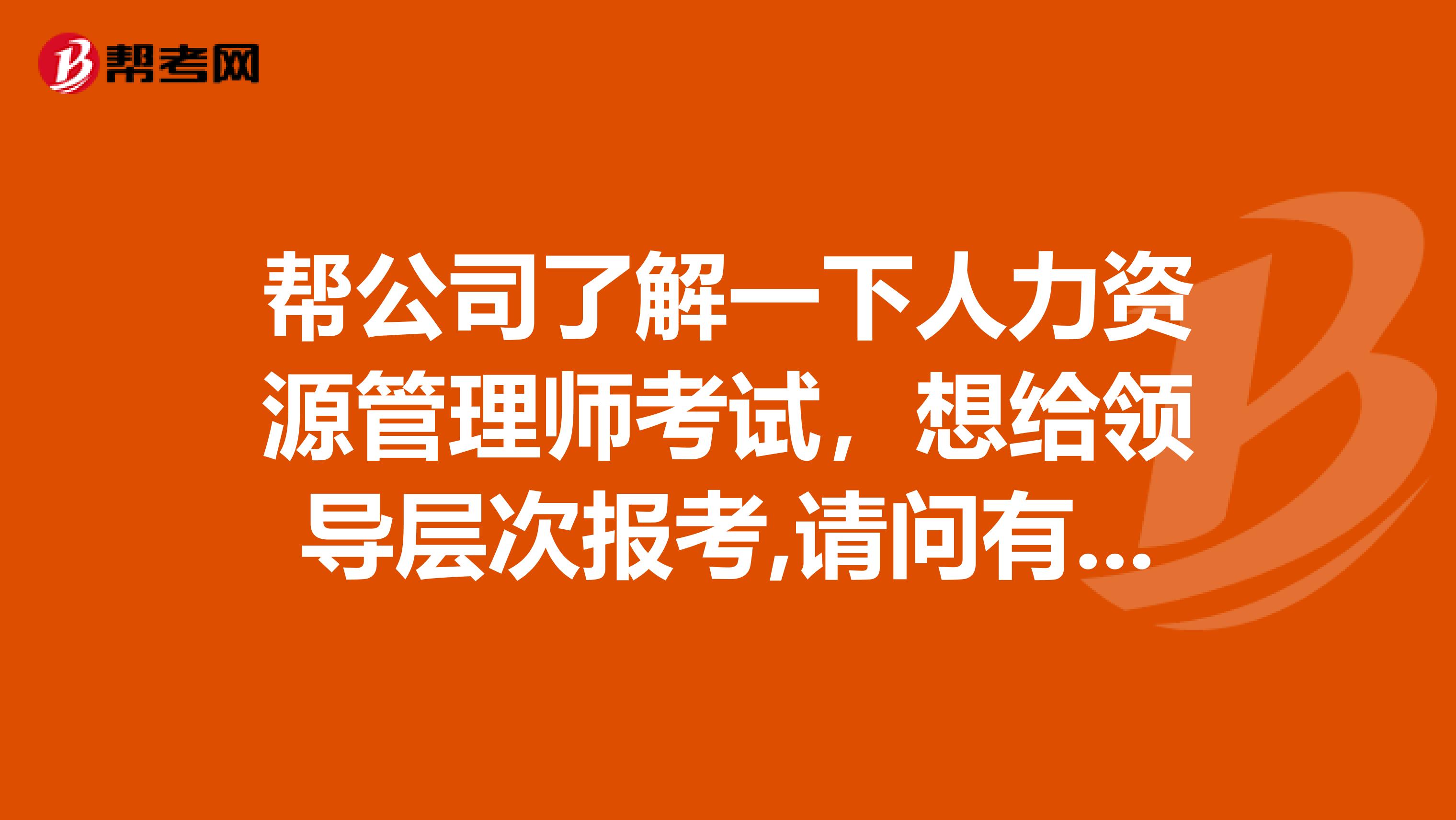 帮公司了解一下人力资源管理师考试，想给领导层次报考,请问有什么条件呢？