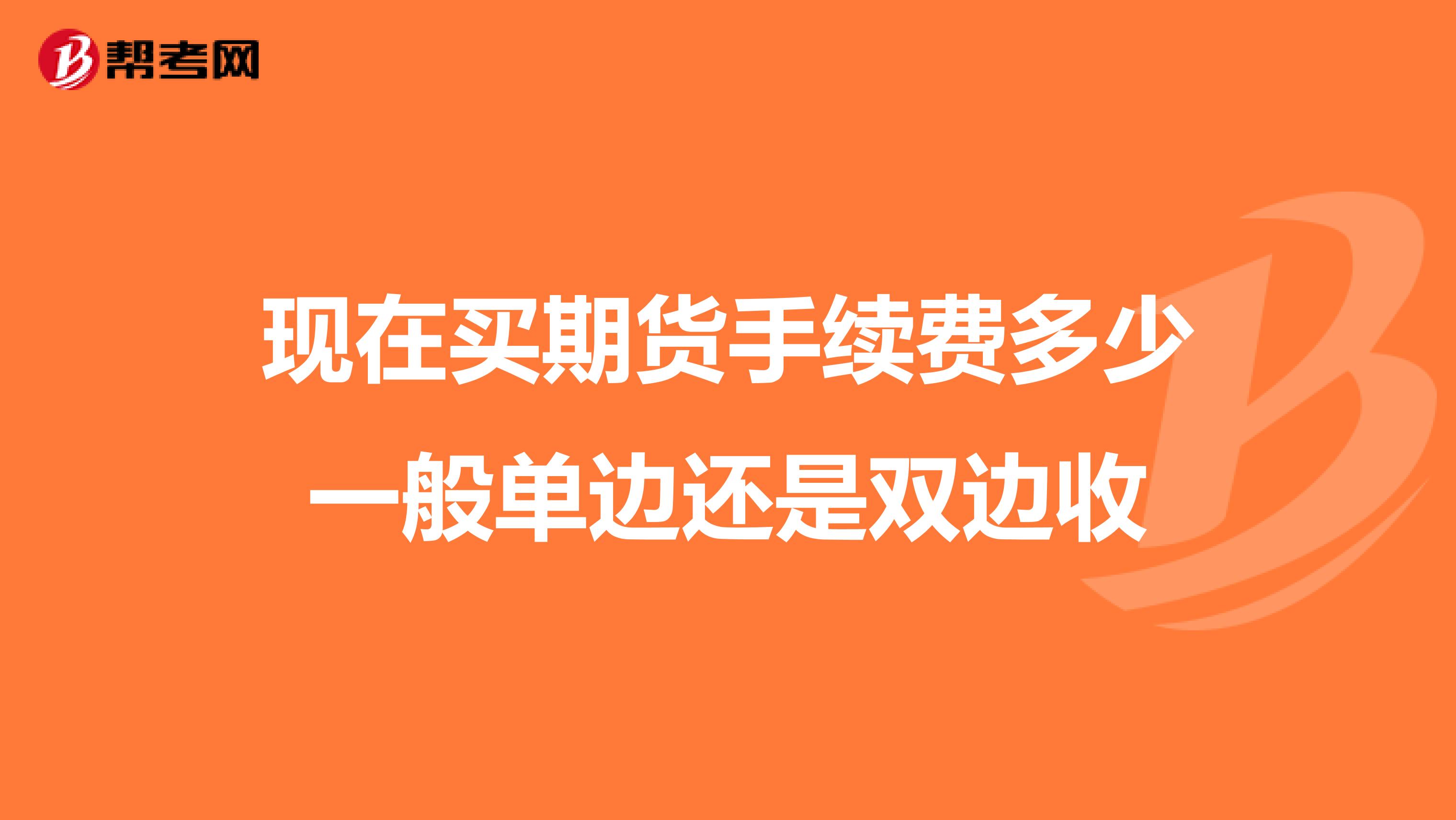现在买期货手续费多少一般单边还是双边收
