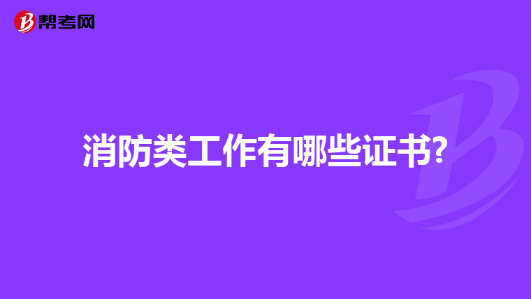 消防类工作有哪些证书?