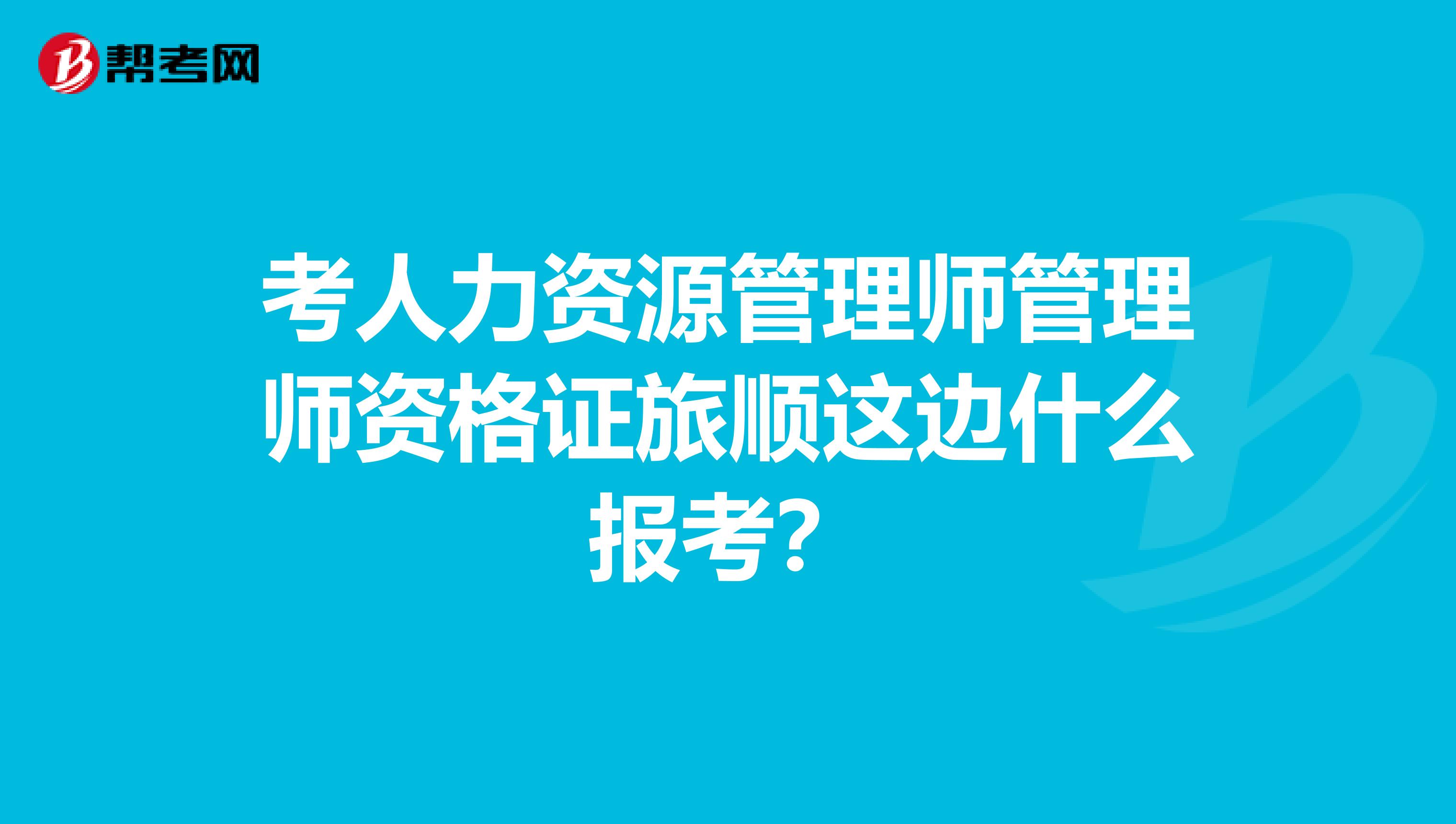 考人力资源管理师管理师资格证旅顺这边什么报考？