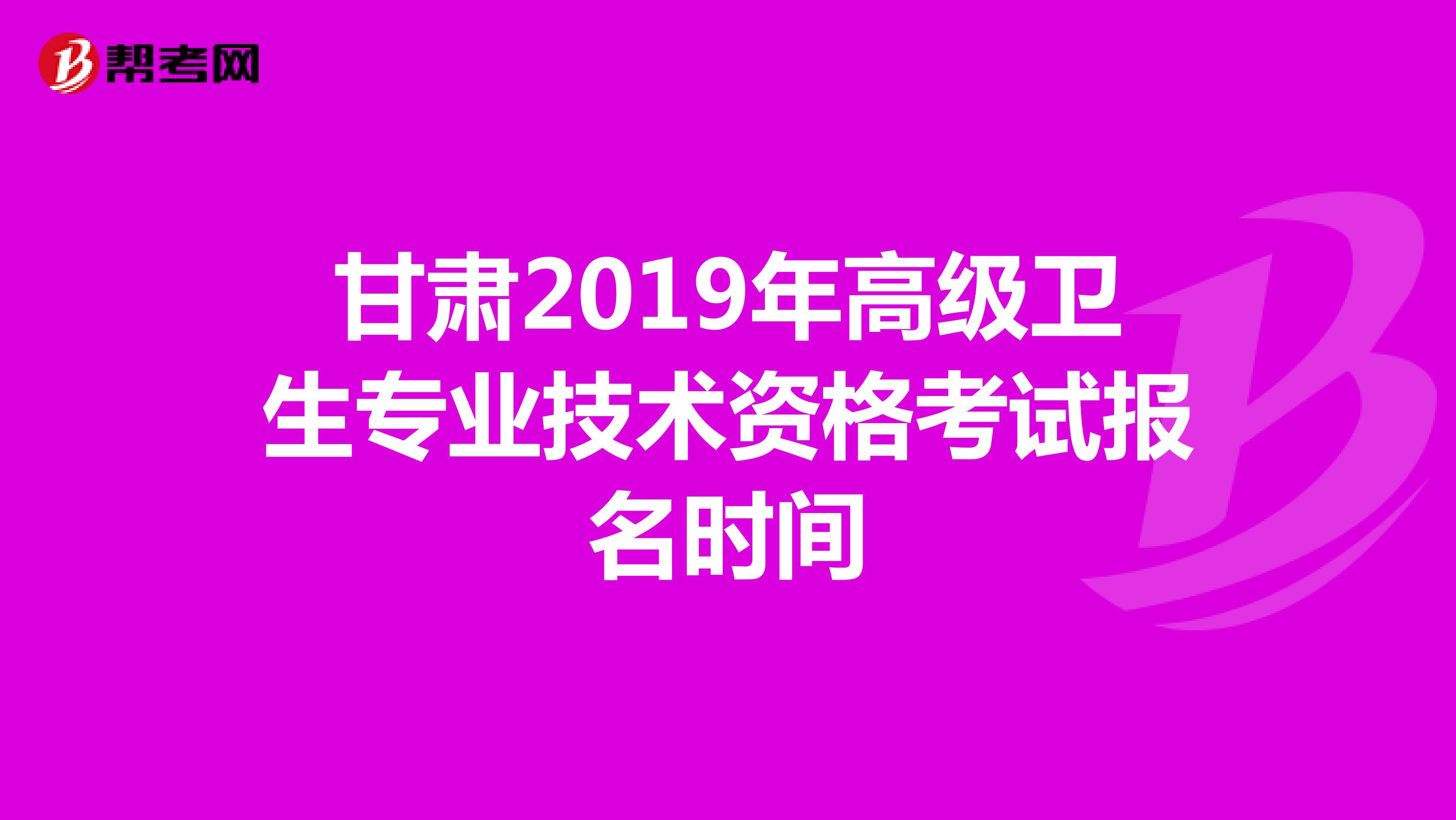 甘肅2019年高級衛(wèi)生專業(yè)技術資格考試報名時間