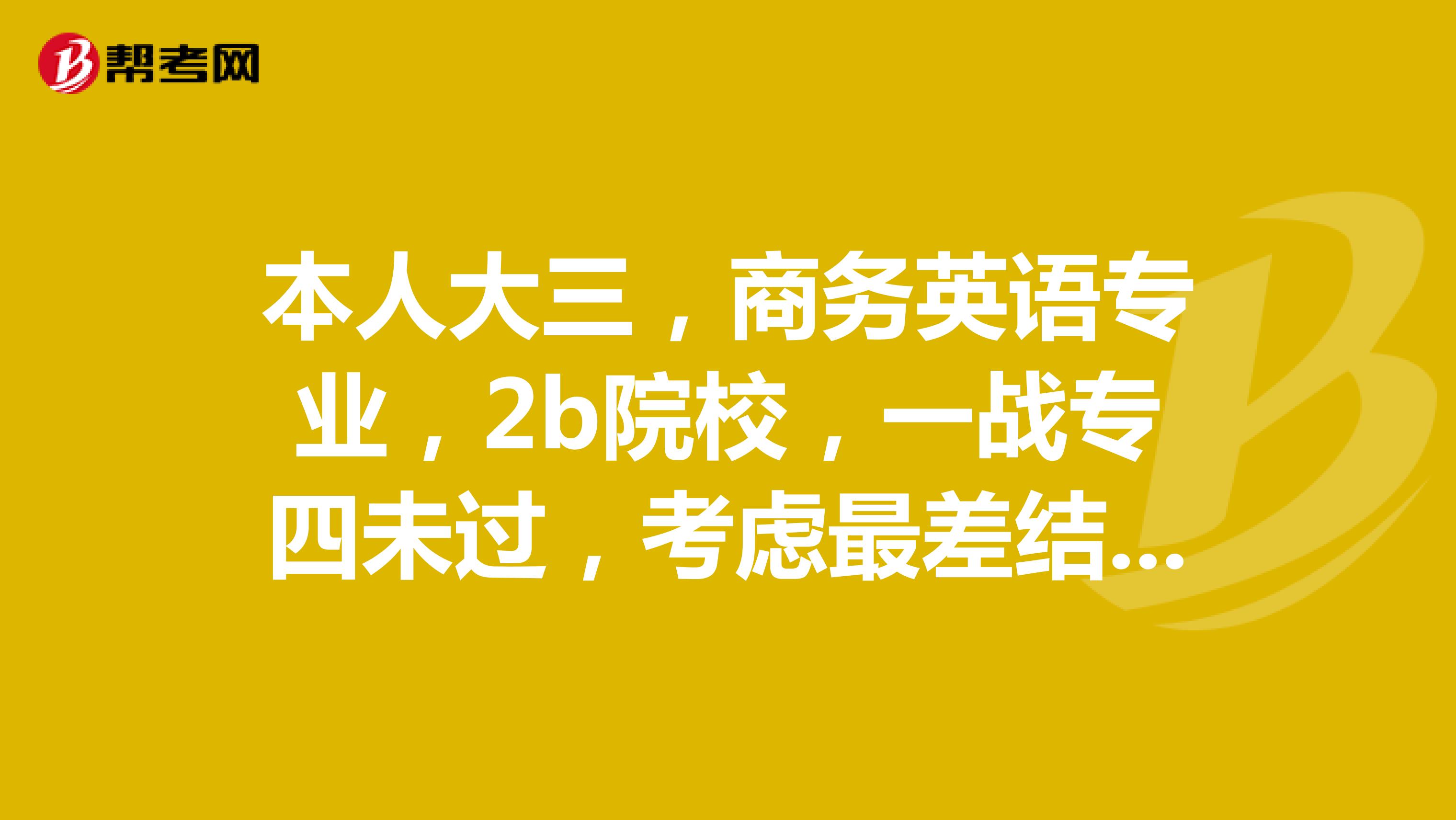 本人大三，商务英语专业，2b院校，一战专四未过，考虑最差结果若二战专四没过，推荐考研的方向？