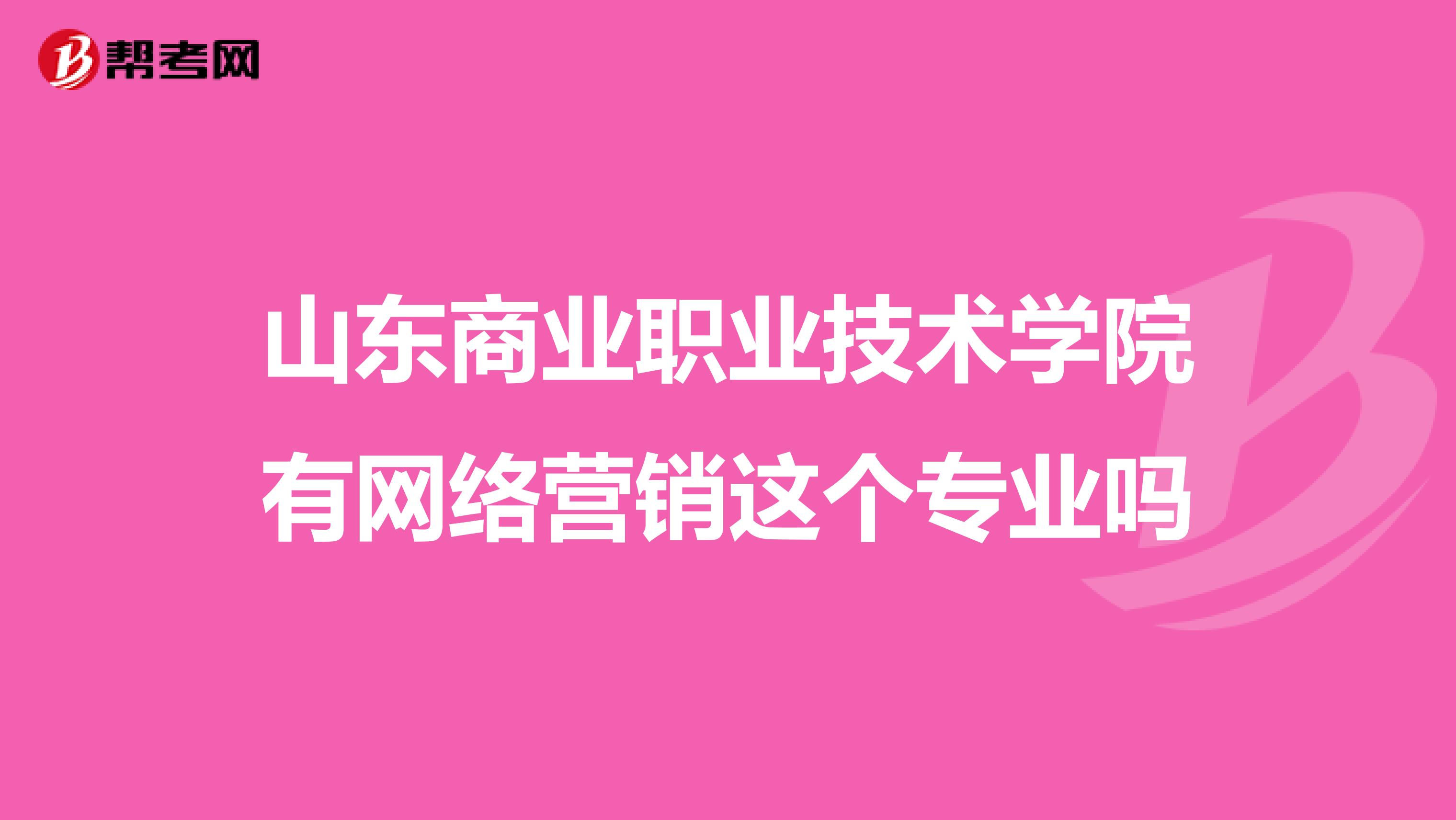 山东商业职业技术学院有网络营销这个专业吗