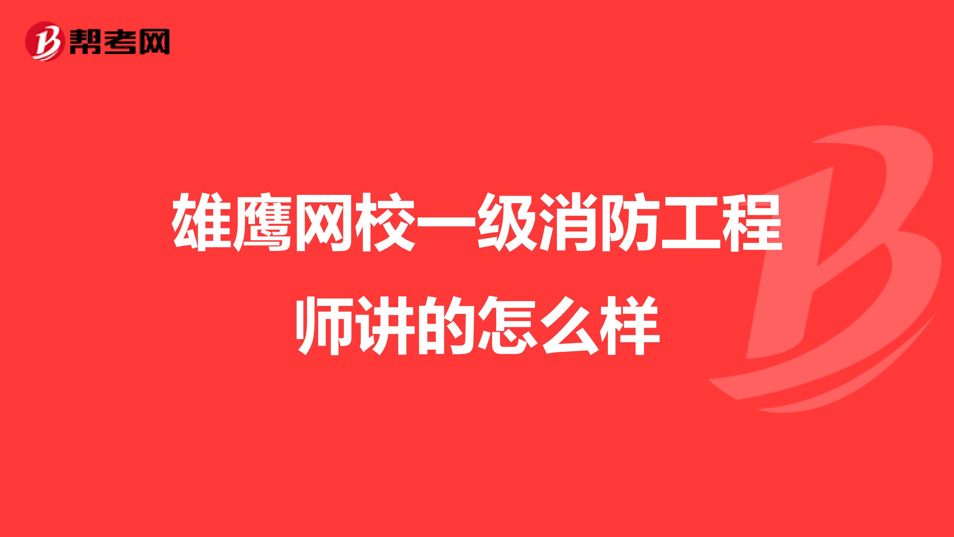 雄鹰网校一级消防工程师讲的怎么样