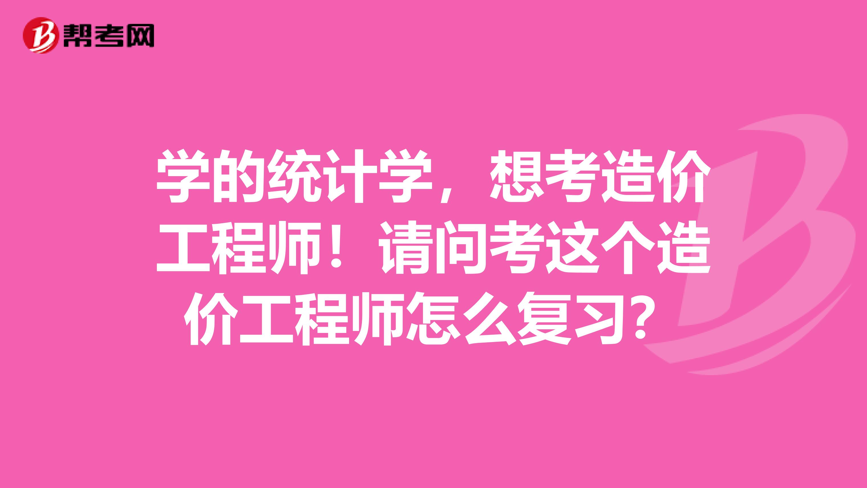 學的統計學，想考造價工程師！請問考這個造價工程師怎么復習？