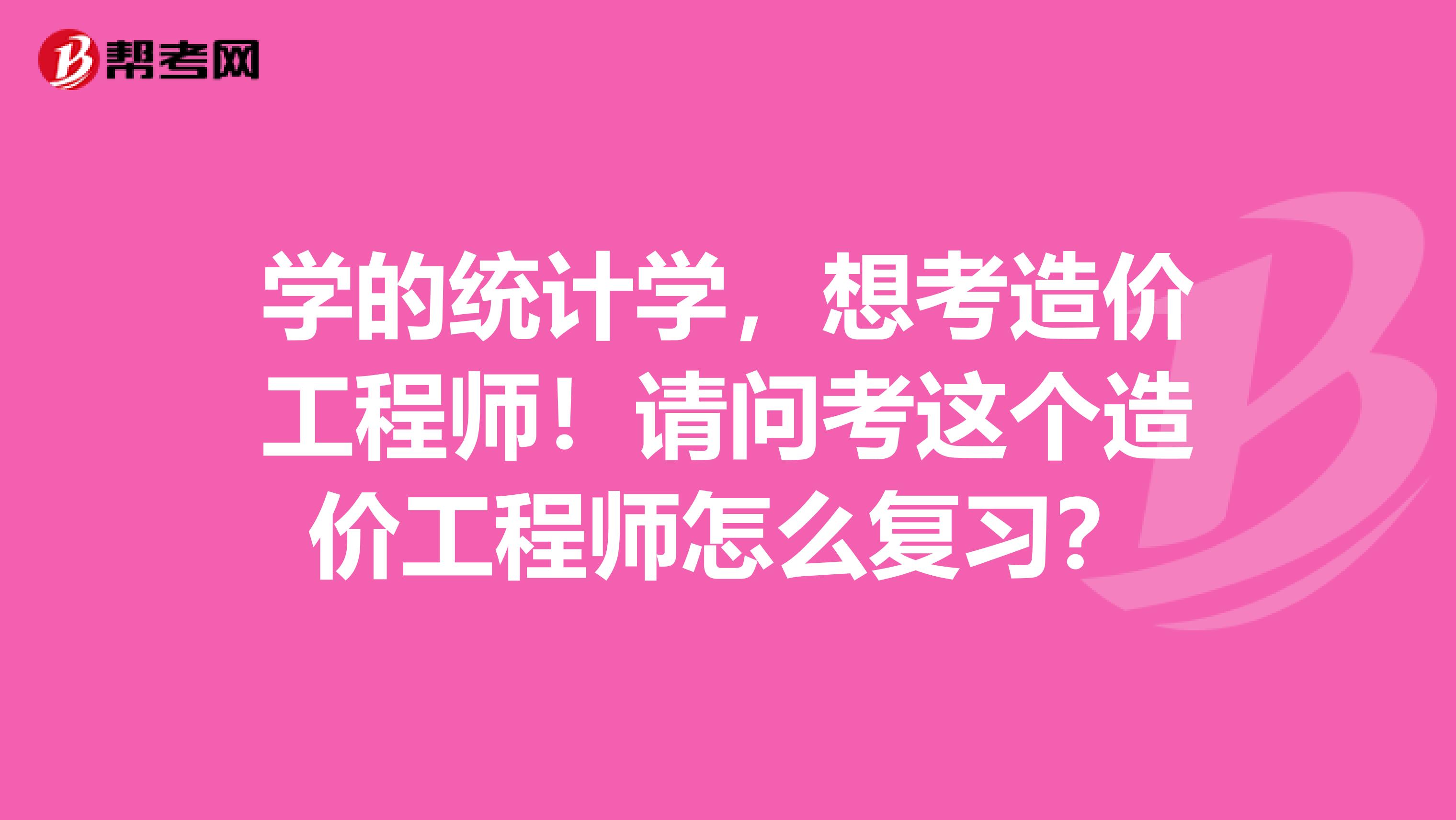 学的统计学，想考造价工程师！请问考这个造价工程师怎么复习？