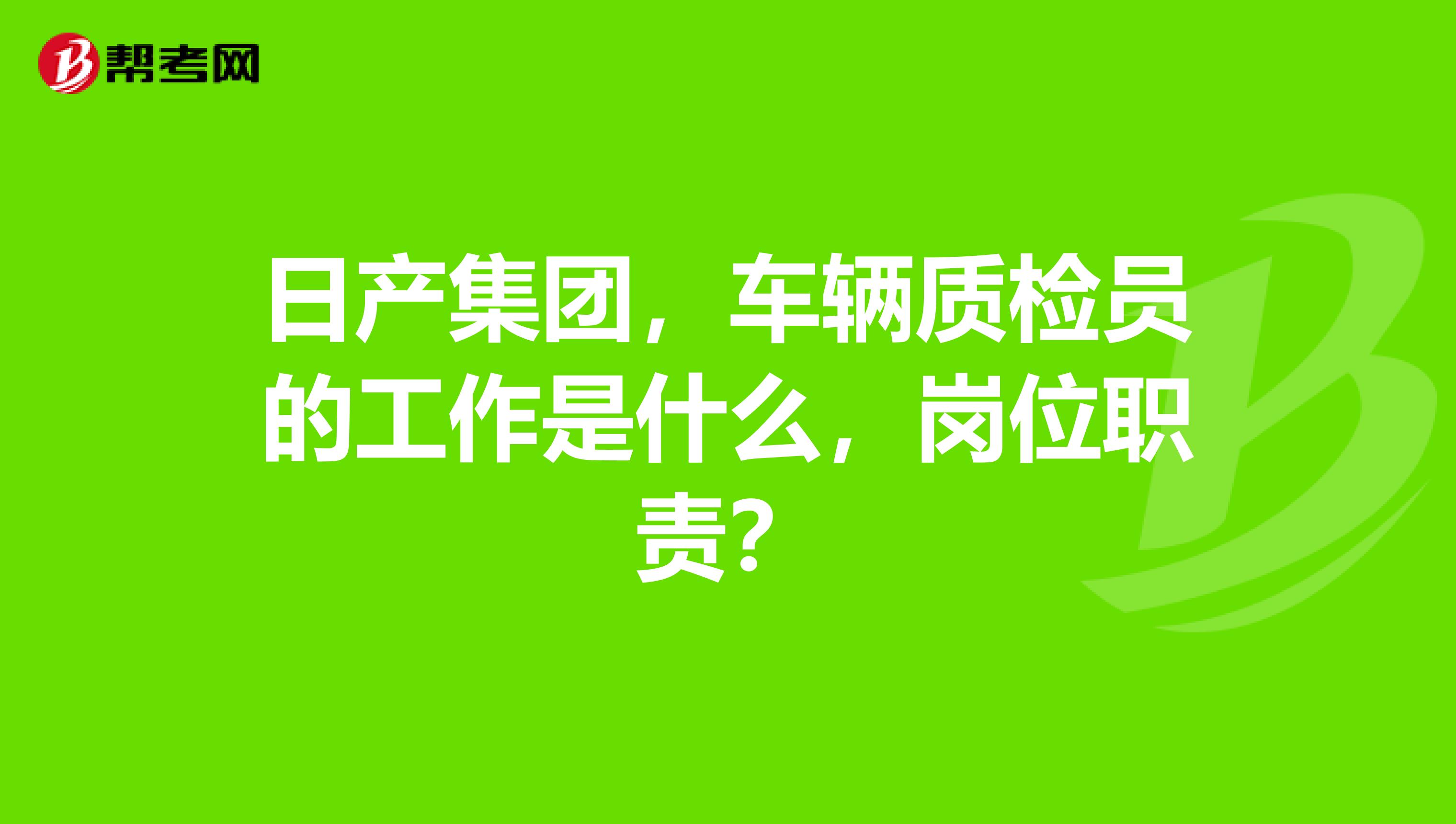 日产集团，车辆质检员的工作是什么，岗位职责？