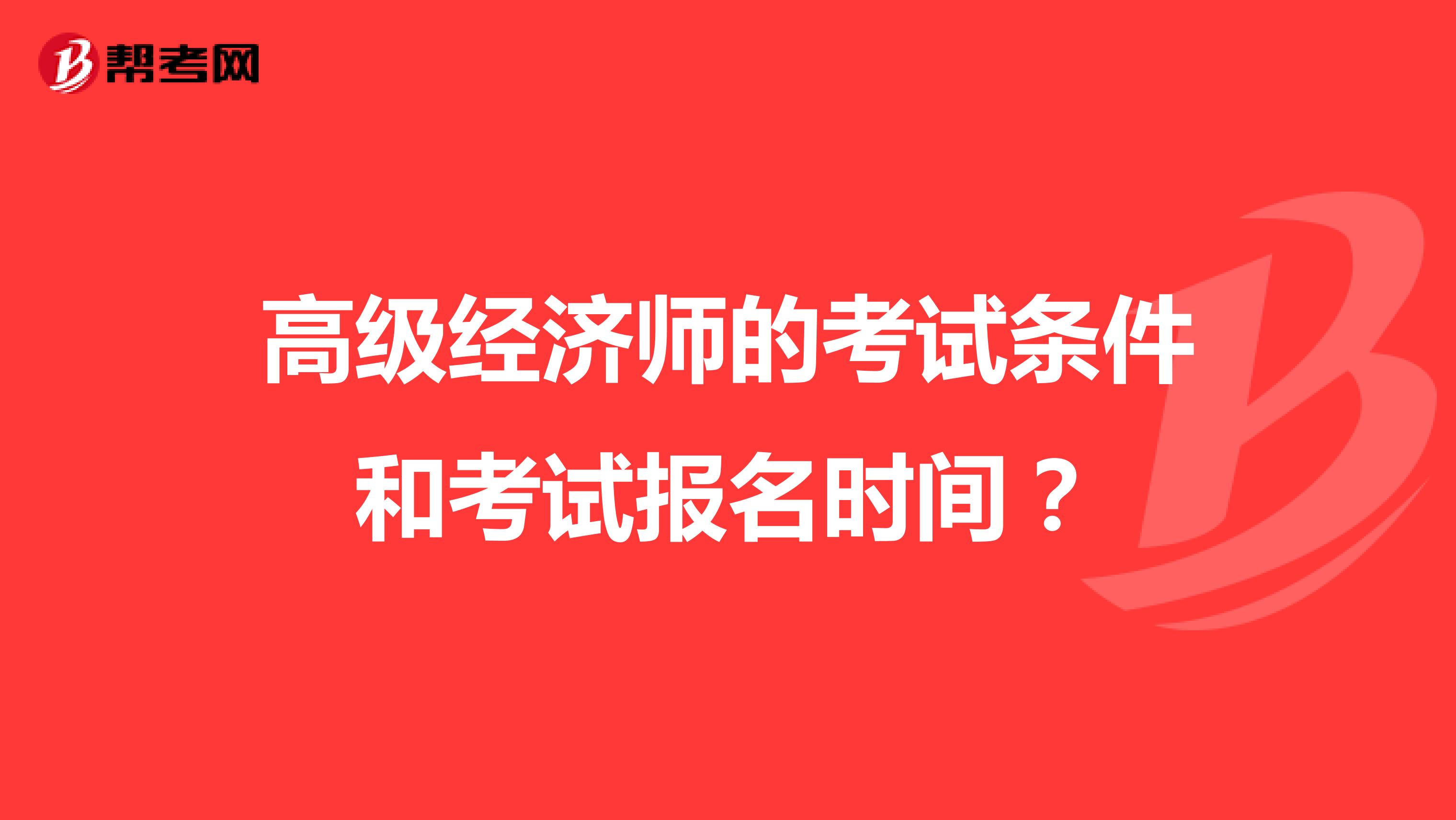 高级经济师的考试条件和考试报名时间？