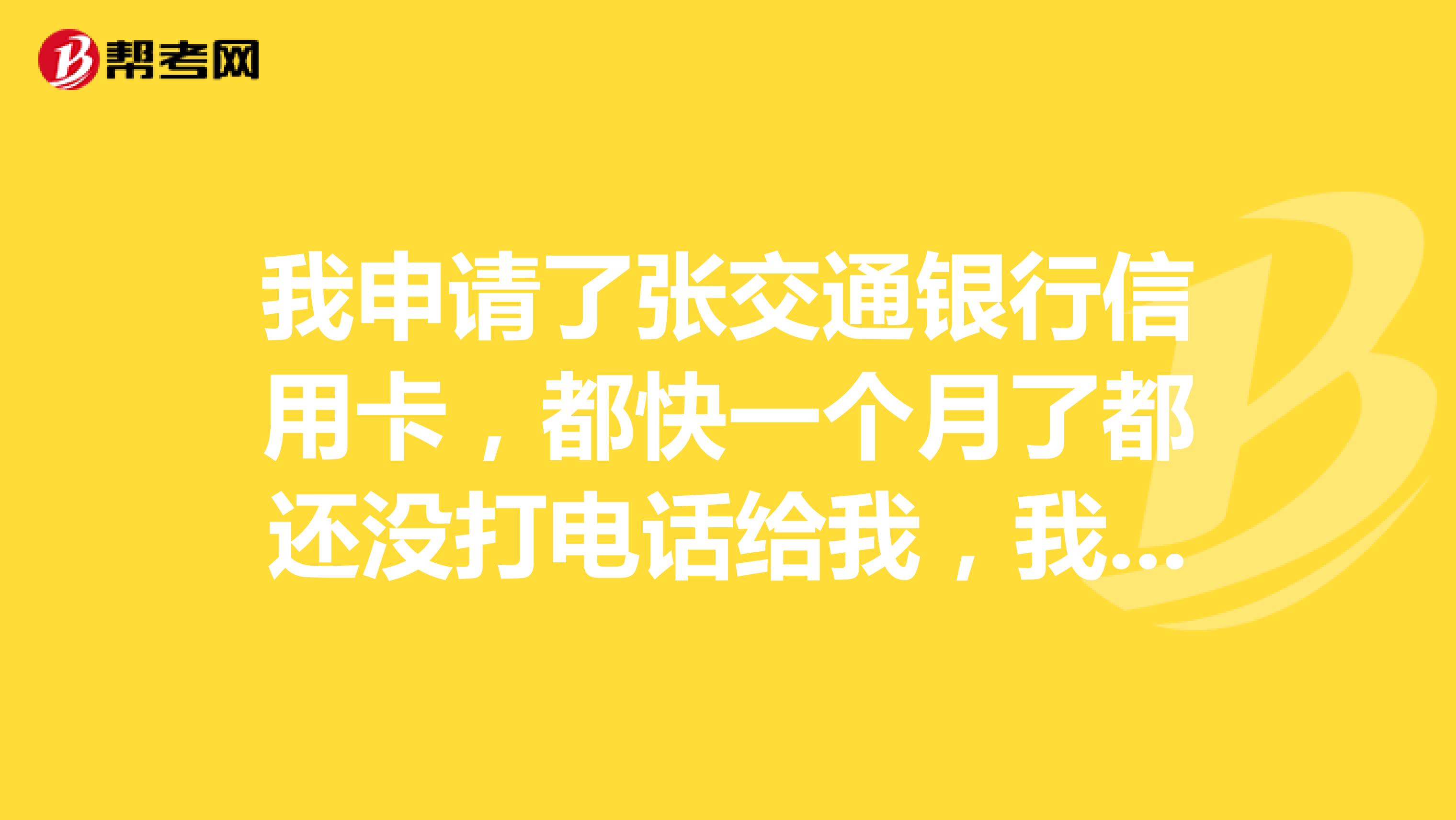 我申请了张交通银行信用卡,都快一个月了都还没打电话给我,我想知道如果没审批下来交行会通知我吗