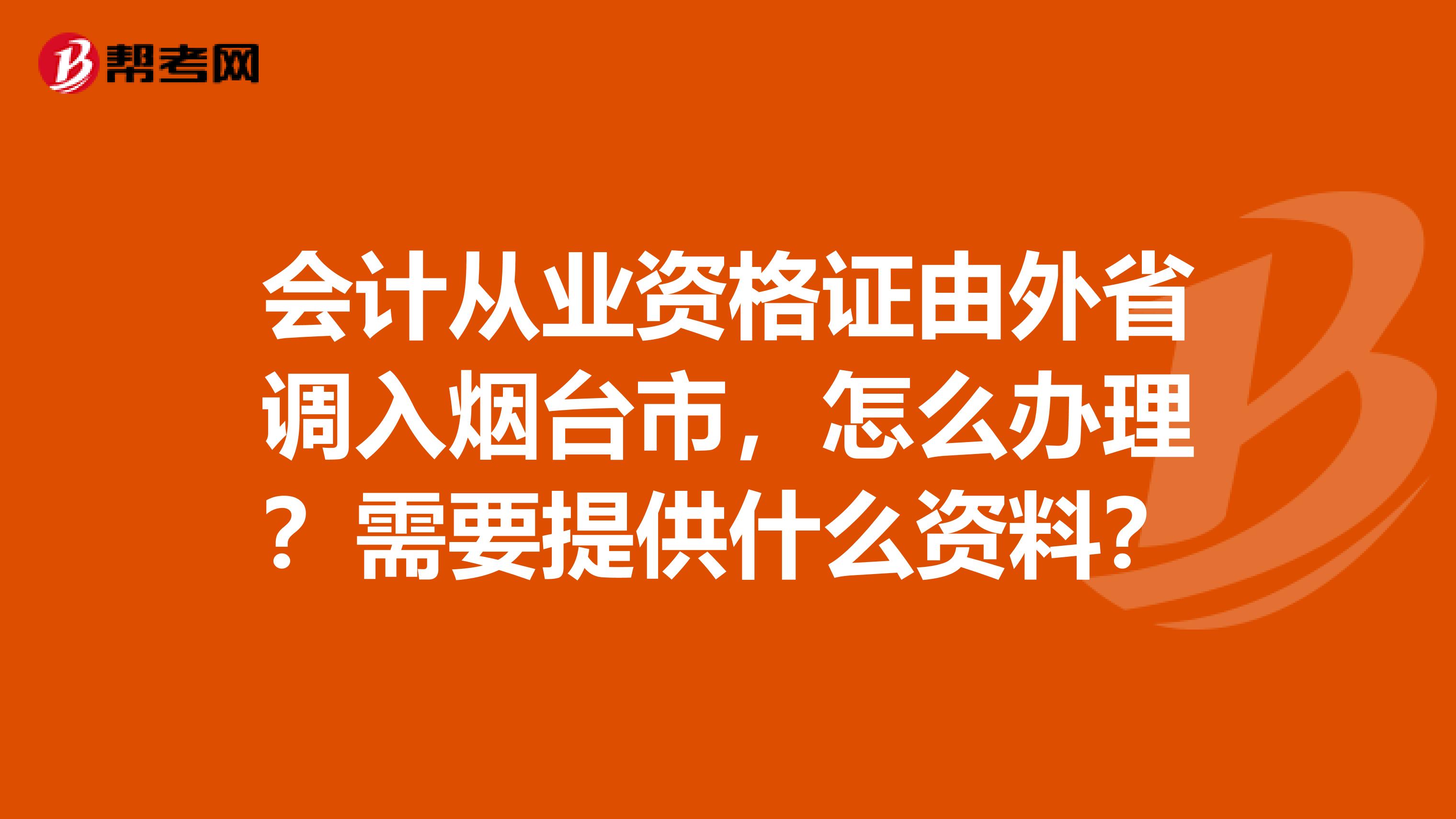 会计从业资格证由外省调入烟台市,怎么办理?需要提供什么资料?